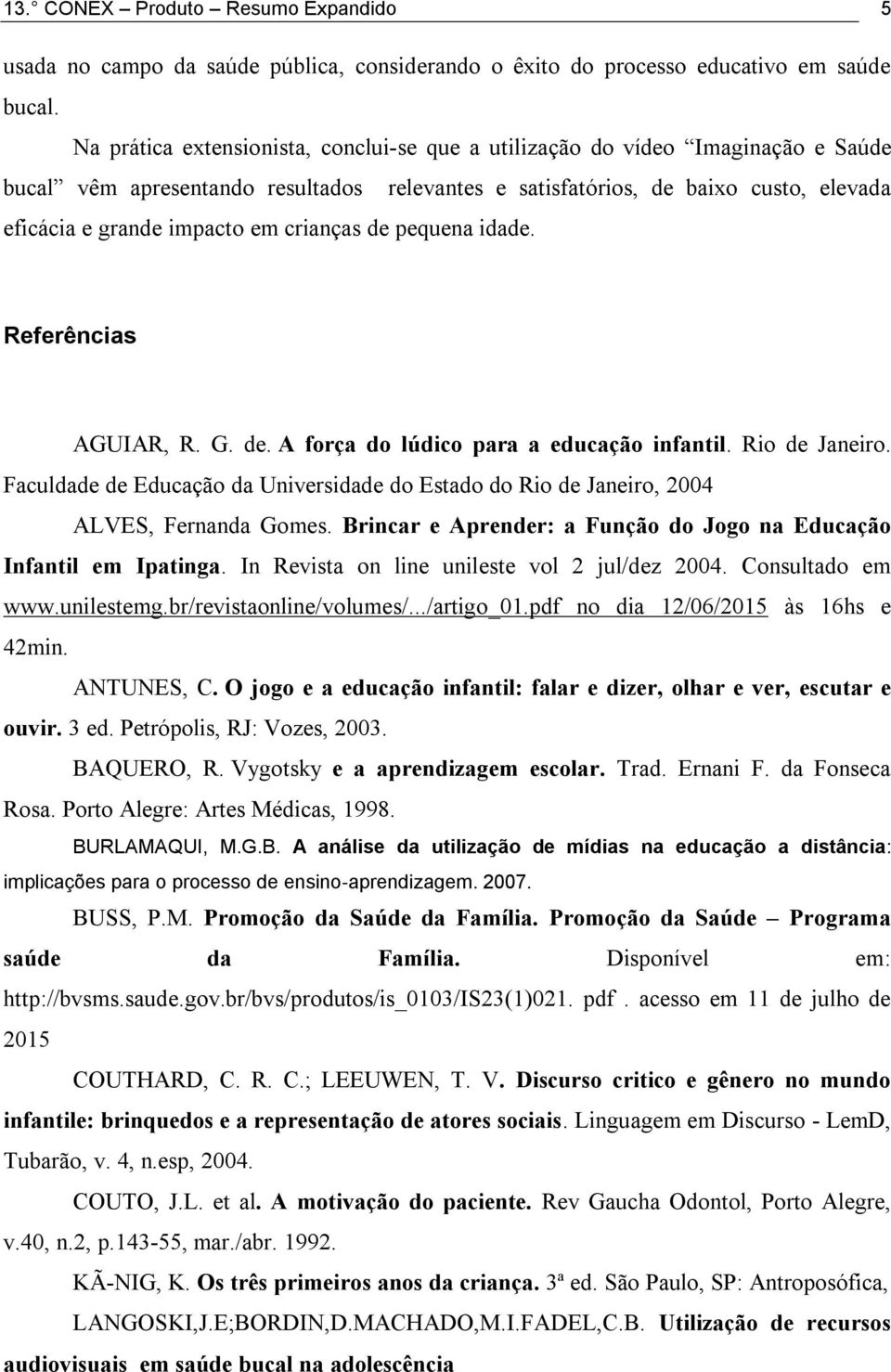 crianças de pequena idade. Referências AGUIAR, R. G. de. A força do lúdico para a educação infantil. Rio de Janeiro.