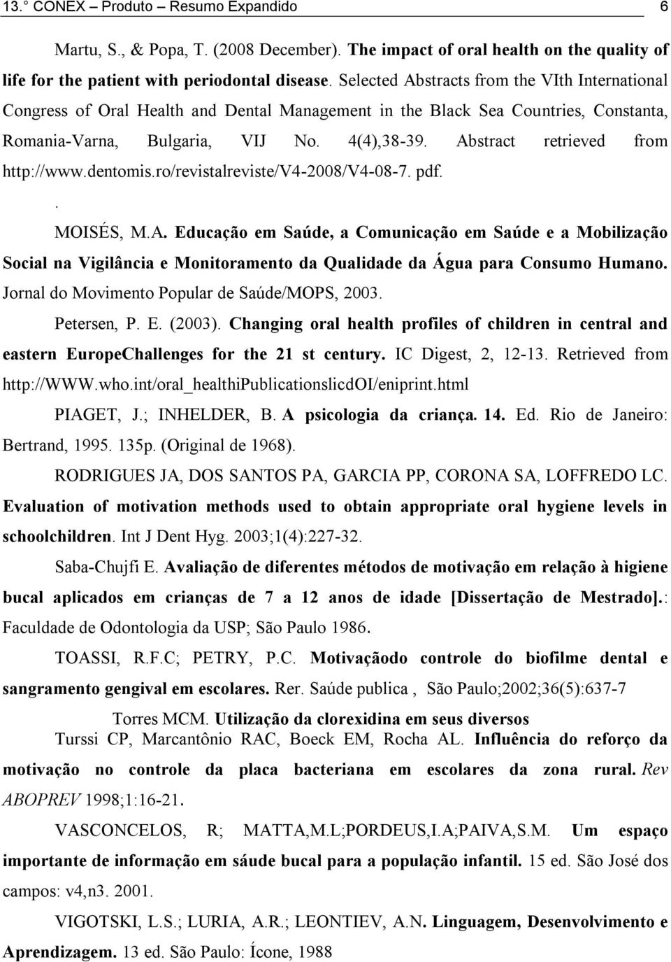 Abstract retrieved from http://www.dentomis.ro/revistalreviste/v4-2008/v4-08-7. pdf.. MOISÉS, M.A. Educação em Saúde, a Comunicação em Saúde e a Mobilização Social na Vigilância e Monitoramento da Qualidade da Água para Consumo Humano.