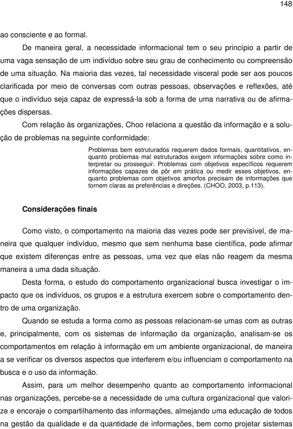 Na maioria das vezes, tal necessidade visceral pode ser aos poucos clarificada por meio de conversas com outras pessoas, observações e reflexões, até que o indivíduo seja capaz de expressá-la sob a