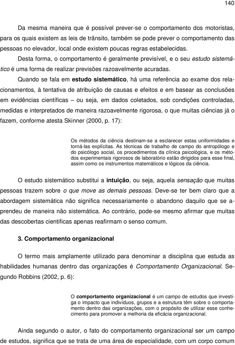 Quando se fala em estudo sistemático, há uma referência ao exame dos relacionamentos, à tentativa de atribuição de causas e efeitos e em basear as conclusões em evidências científicas ou seja, em