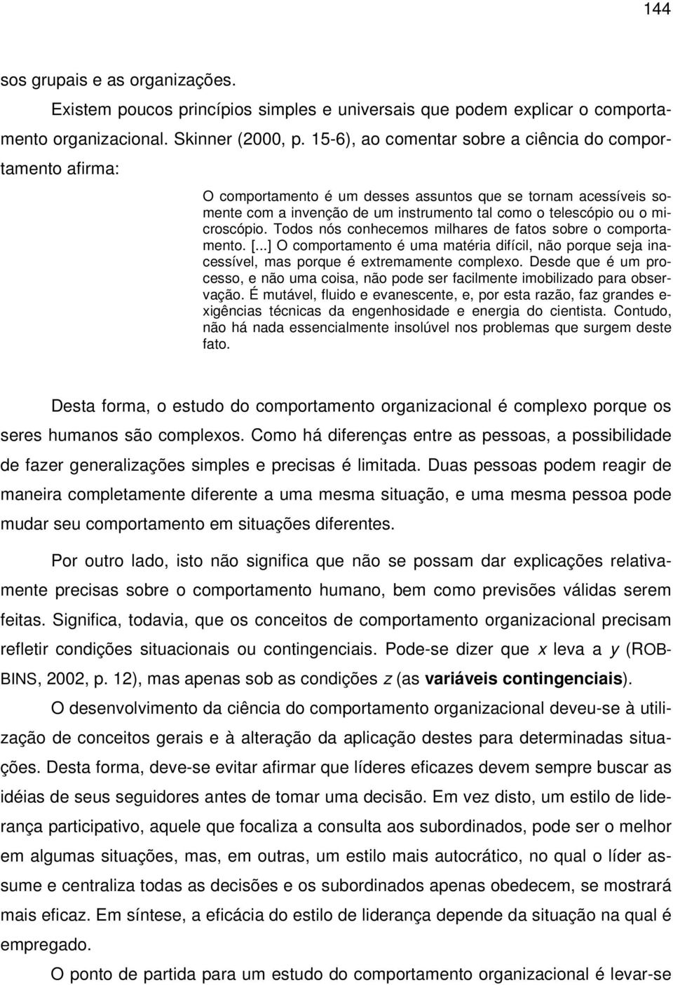 microscópio. Todos nós conhecemos milhares de fatos sobre o comportamento. [...] O comportamento é uma matéria difícil, não porque seja inacessível, mas porque é extremamente complexo.