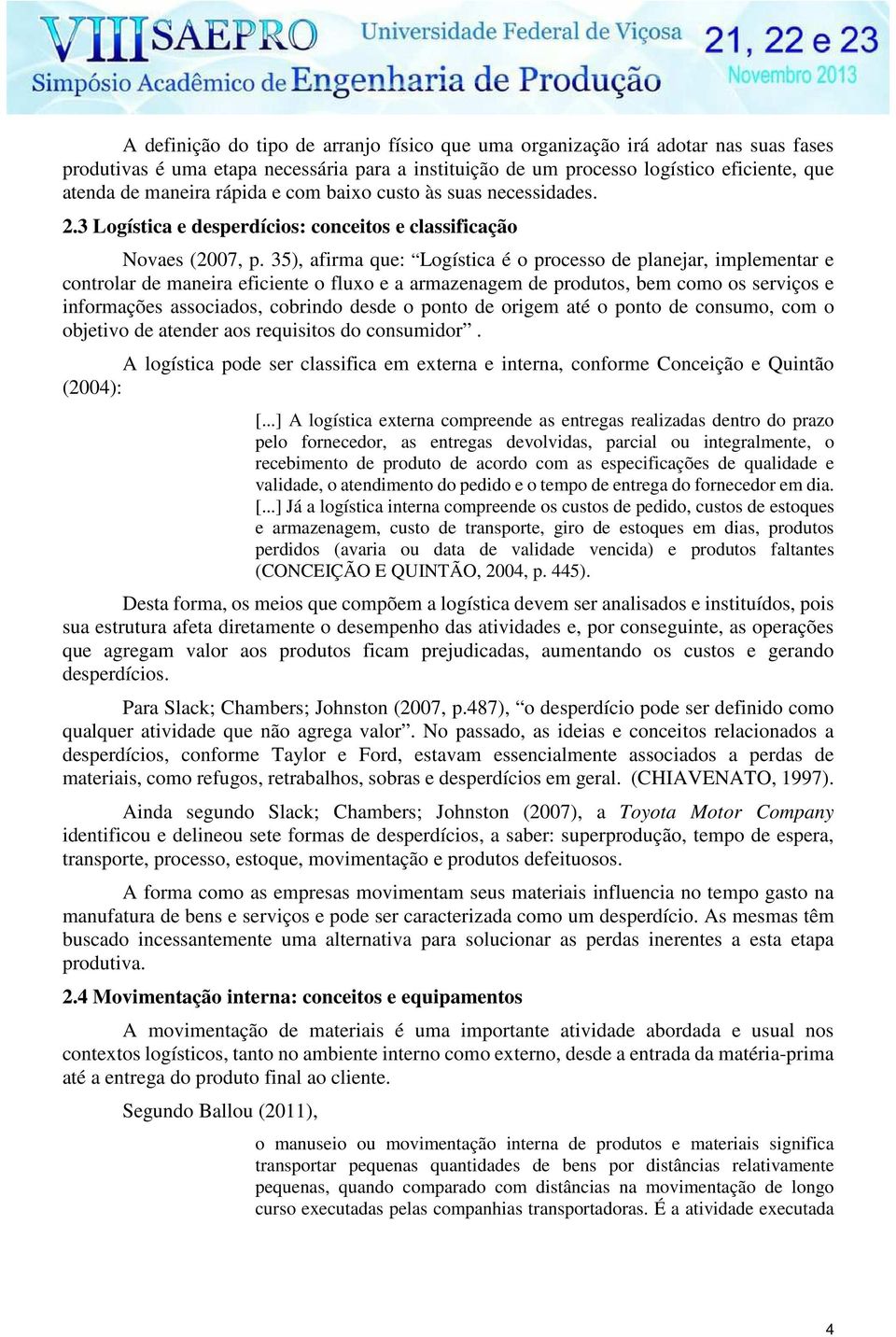 35), afirma que: Logística é o processo de planejar, implementar e controlar de maneira eficiente o fluxo e a armazenagem de produtos, bem como os serviços e informações associados, cobrindo desde o