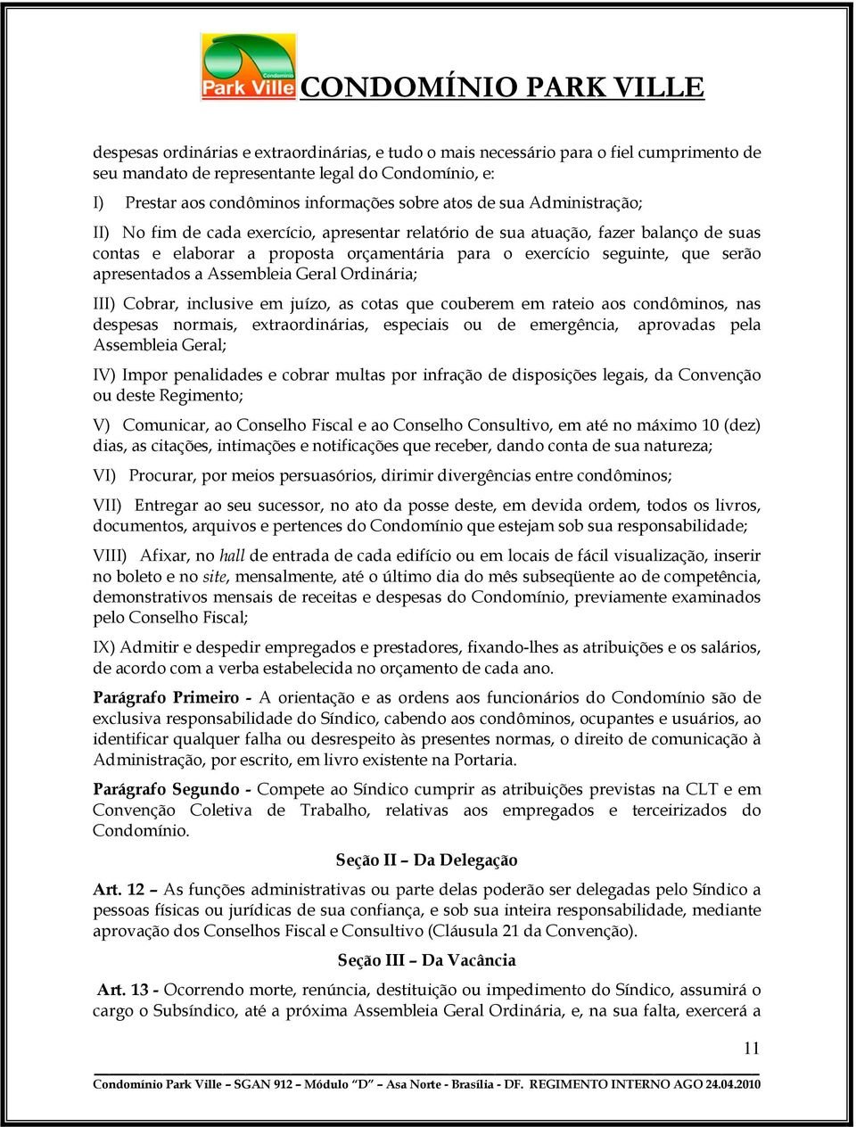 Assembleia Geral Ordinária; III) Cobrar, inclusive em juízo, as cotas que couberem em rateio aos condôminos, nas despesas normais, extraordinárias, especiais ou de emergência, aprovadas pela