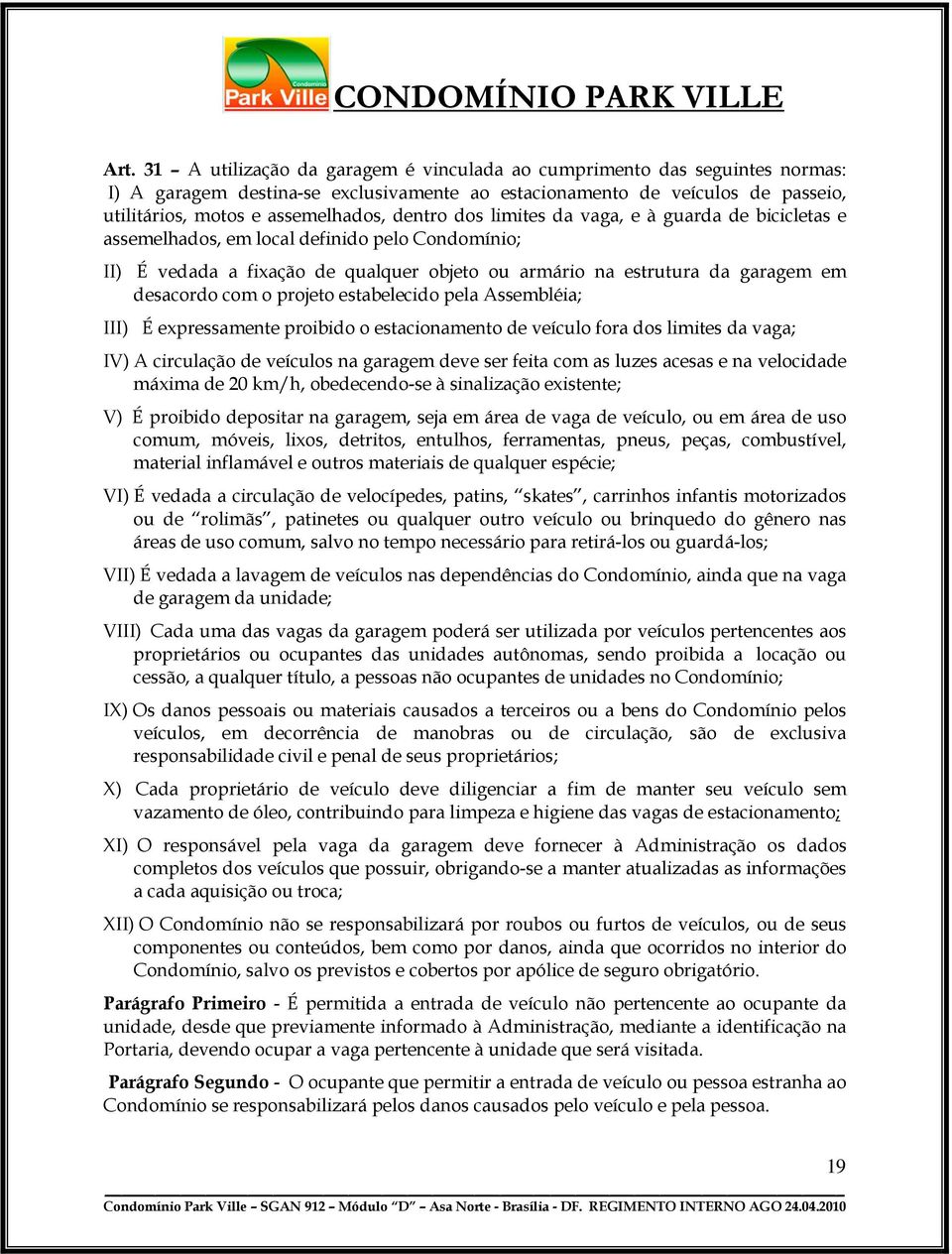 projeto estabelecido pela Assembléia; III) É expressamente proibido o estacionamento de veículo fora dos limites da vaga; IV) A circulação de veículos na garagem deve ser feita com as luzes acesas e