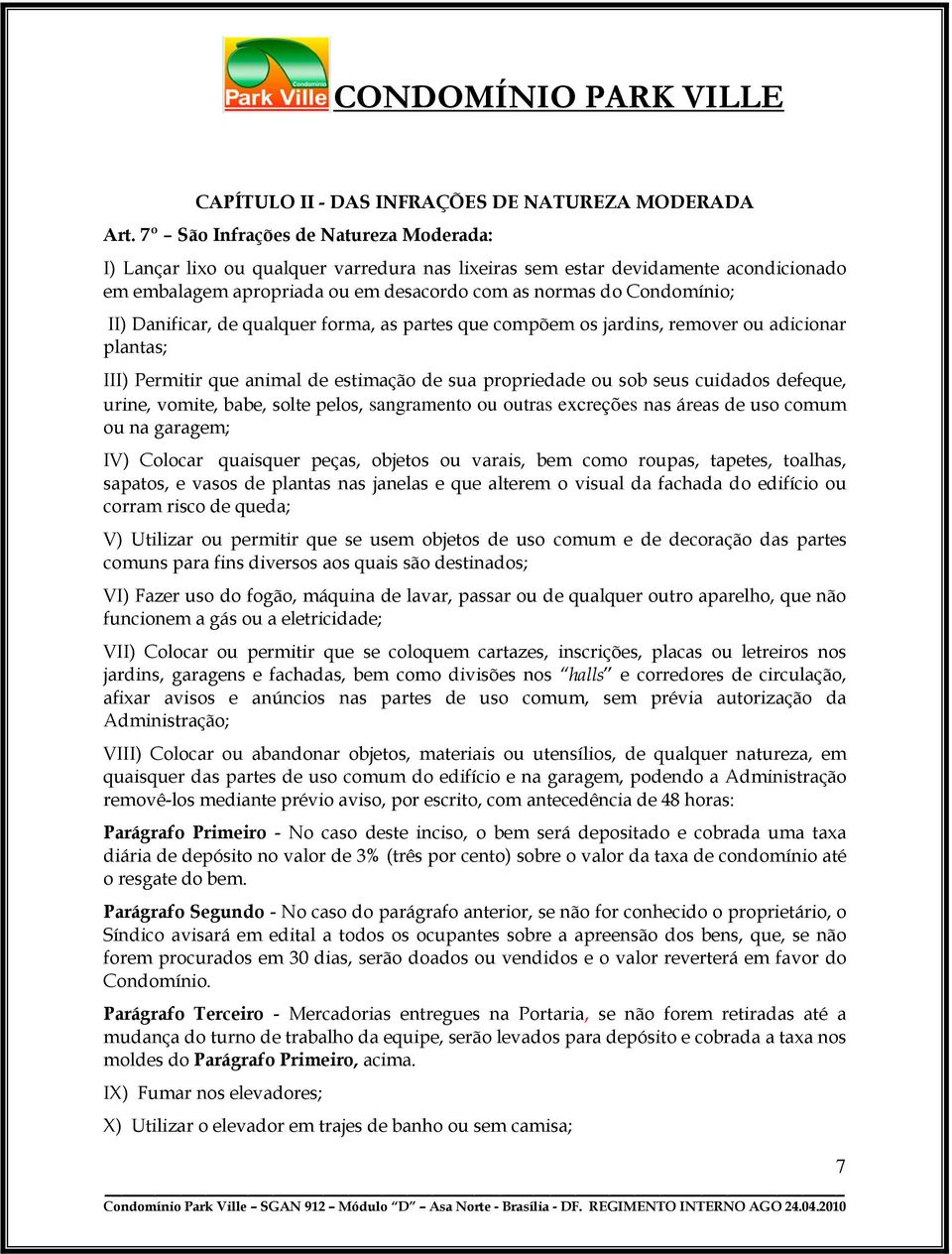 Danificar, de qualquer forma, as partes que compõem os jardins, remover ou adicionar plantas; III) Permitir que animal de estimação de sua propriedade ou sob seus cuidados defeque, urine, vomite,