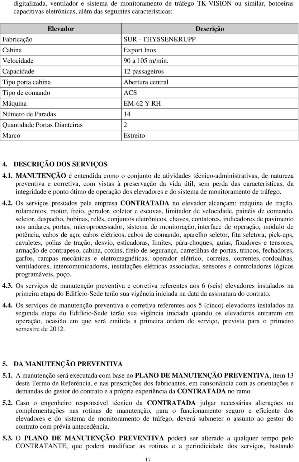 12 passageiros Abertura central ACS Número de Paradas 14 Quantidade Portas Dianteiras 2 Marco EM-62 Y RH Estreito Descrição 4. DESCRIÇÃO DOS SERVIÇOS 4.1. MANUTENÇÃO é entendida como o conjunto de