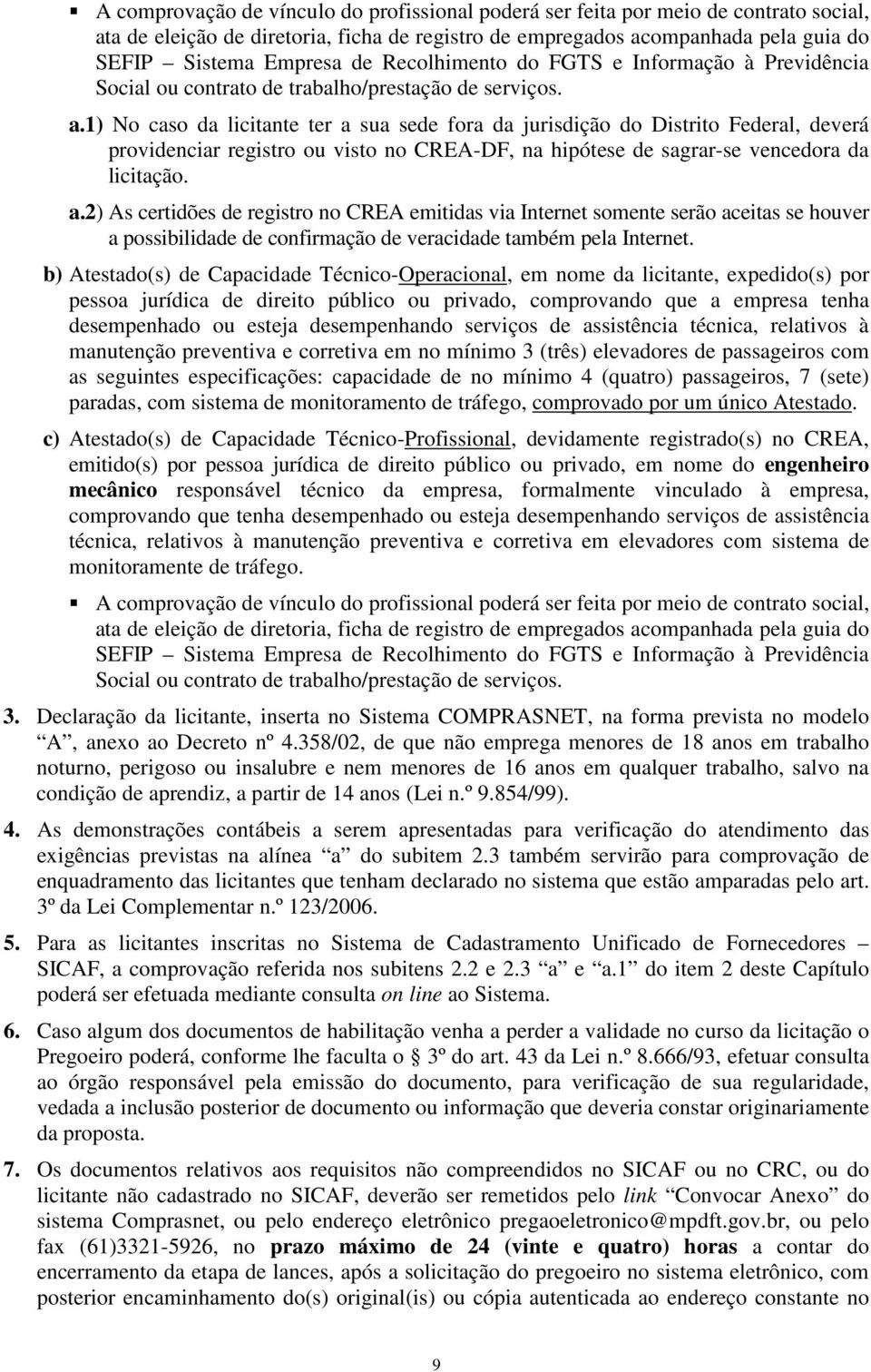 1) No caso da licitante ter a sua sede fora da jurisdição do Distrito Federal, deverá providenciar registro ou visto no CREA-DF, na hipótese de sagrar-se vencedora da licitação. a.2) As certidões de registro no CREA emitidas via Internet somente serão aceitas se houver a possibilidade de confirmação de veracidade também pela Internet.