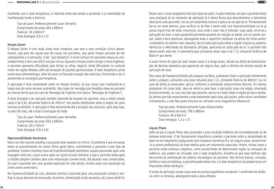 leva a uma condição clínica atemorizante, seja pela dor aguda que ele causa nos pacientes, seja pelos longos períodos de dor subseqüentes à cicatrização.