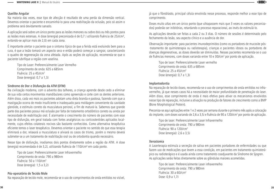 A aplicação será sobre um único ponto para as lesões menores ou sobre dois ou três pontos para as lesões mais extensas.