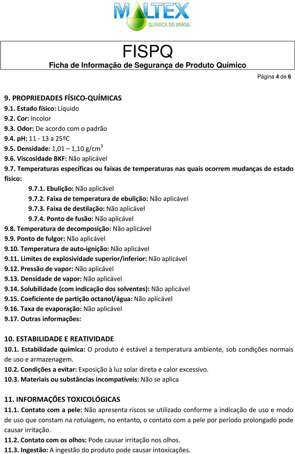 Faixa de destilação: Não aplicável 9.7.4. Ponto de fusão: Não aplicável 9.8. Temperatura de decomposição: Não aplicável 9.9. Ponto de fulgor: Não aplicável 9.10.