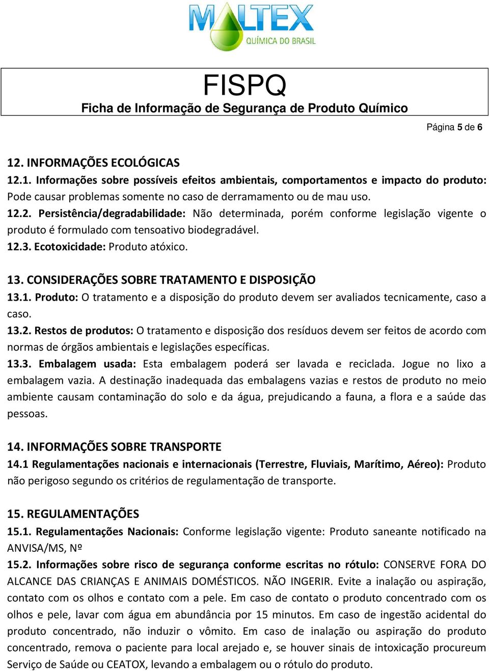 CONSIDERAÇÕES SOBRE TRATAMENTO E DISPOSIÇÃO 13.1. Produto: O tratamento e a disposição do produto devem ser avaliados tecnicamente, caso a caso. 13.2.