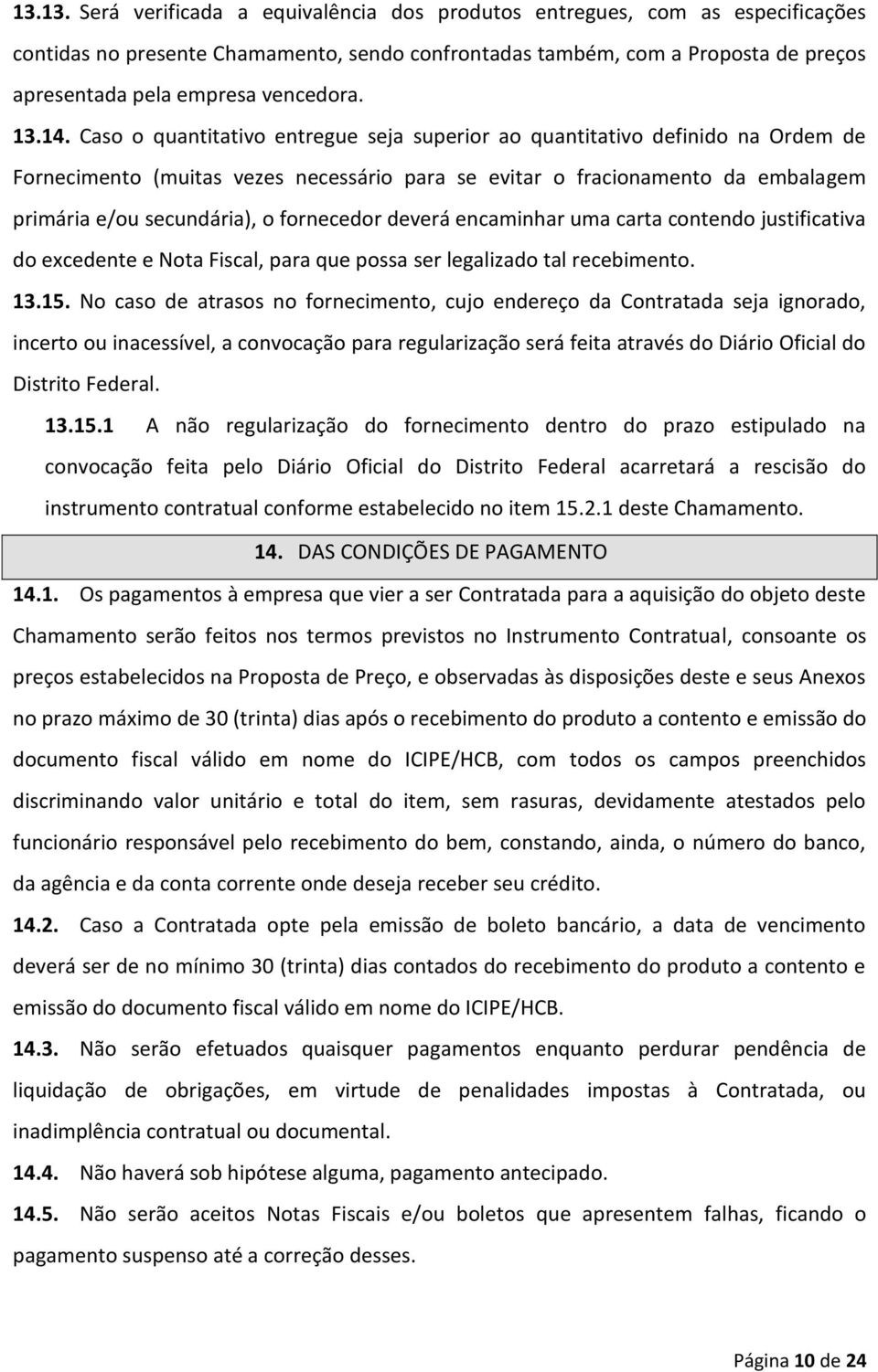 Caso o quantitativo entregue seja superior ao quantitativo definido na Ordem de Fornecimento (muitas vezes necessário para se evitar o fracionamento da embalagem primária e/ou secundária), o