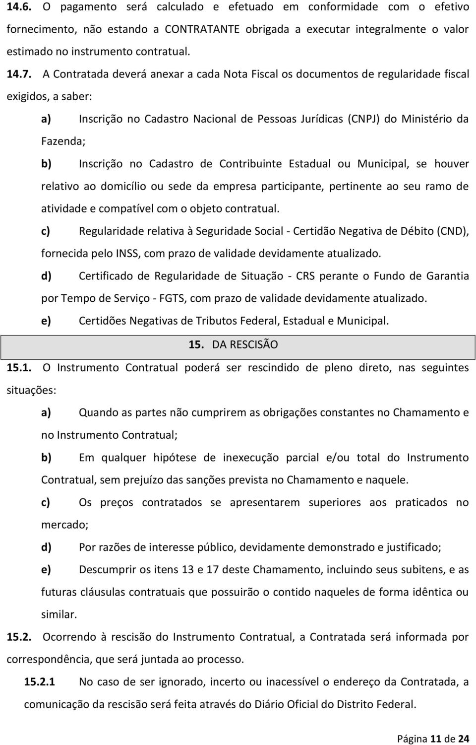 Inscrição no Cadastro de Contribuinte Estadual ou Municipal, se houver relativo ao domicílio ou sede da empresa participante, pertinente ao seu ramo de atividade e compatível com o objeto contratual.