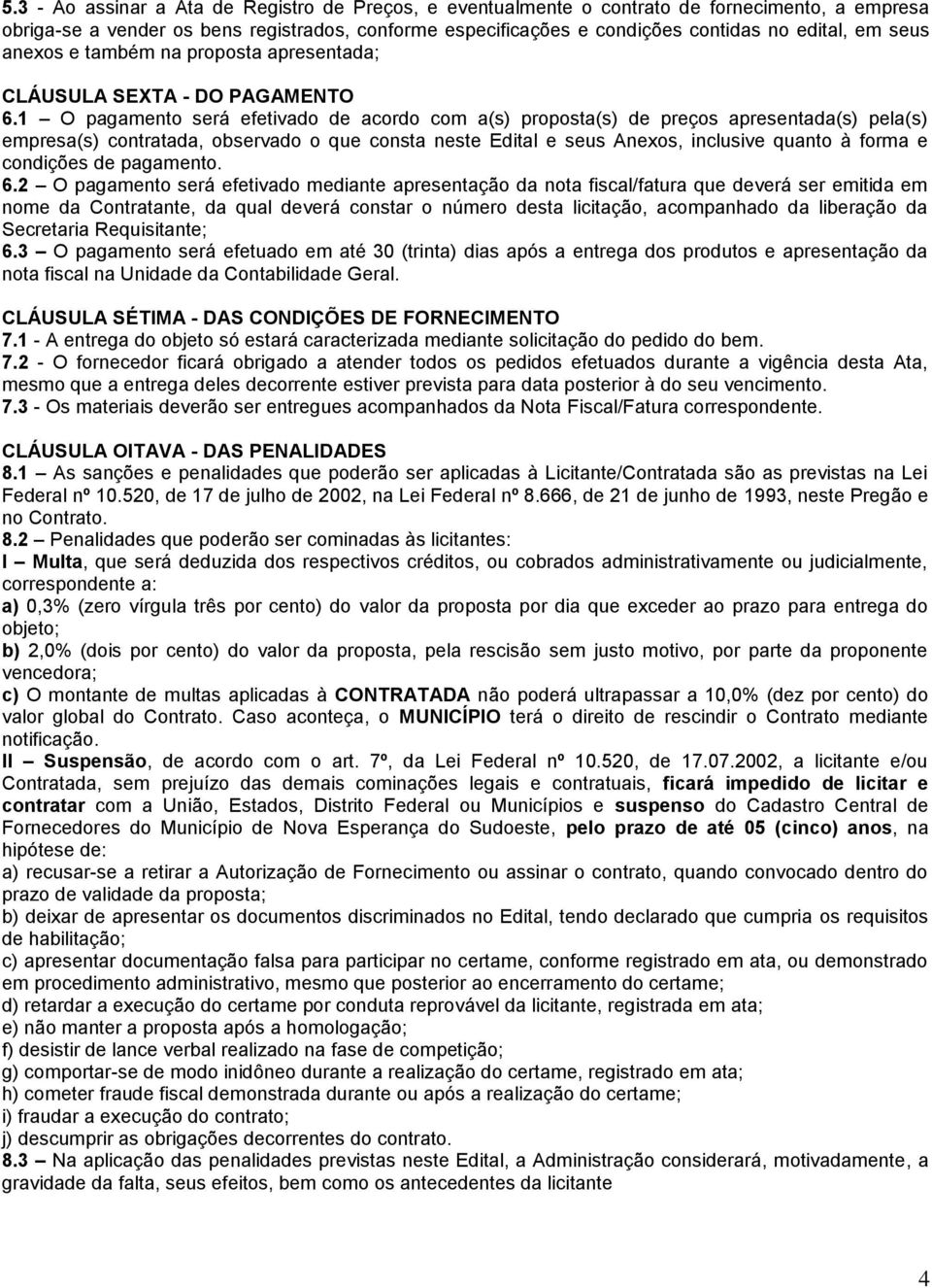 1 O pagamento será efetivado de acordo com a(s) proposta(s) de preços apresentada(s) pela(s) empresa(s) contratada, observado o que consta neste Edital e seus Anexos, inclusive quanto à forma e