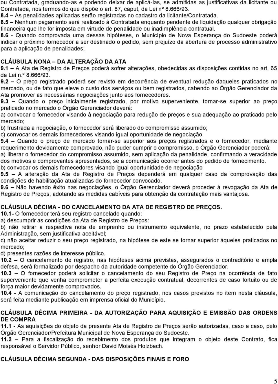 666/93. 8.4 As penalidades aplicadas serão registradas no cadastro da licitante/contratada. 8.5 Nenhum pagamento será realizado à Contratada enquanto pendente de liquidação qualquer obrigação financeira que lhe for imposta em virtude de penalidade ou inadimplência contratual.