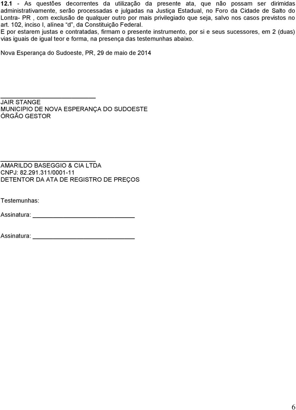 E por estarem justas e contratadas, firmam o presente instrumento, por si e seus sucessores, em 2 (duas) vias iguais de igual teor e forma, na presença das testemunhas abaixo.