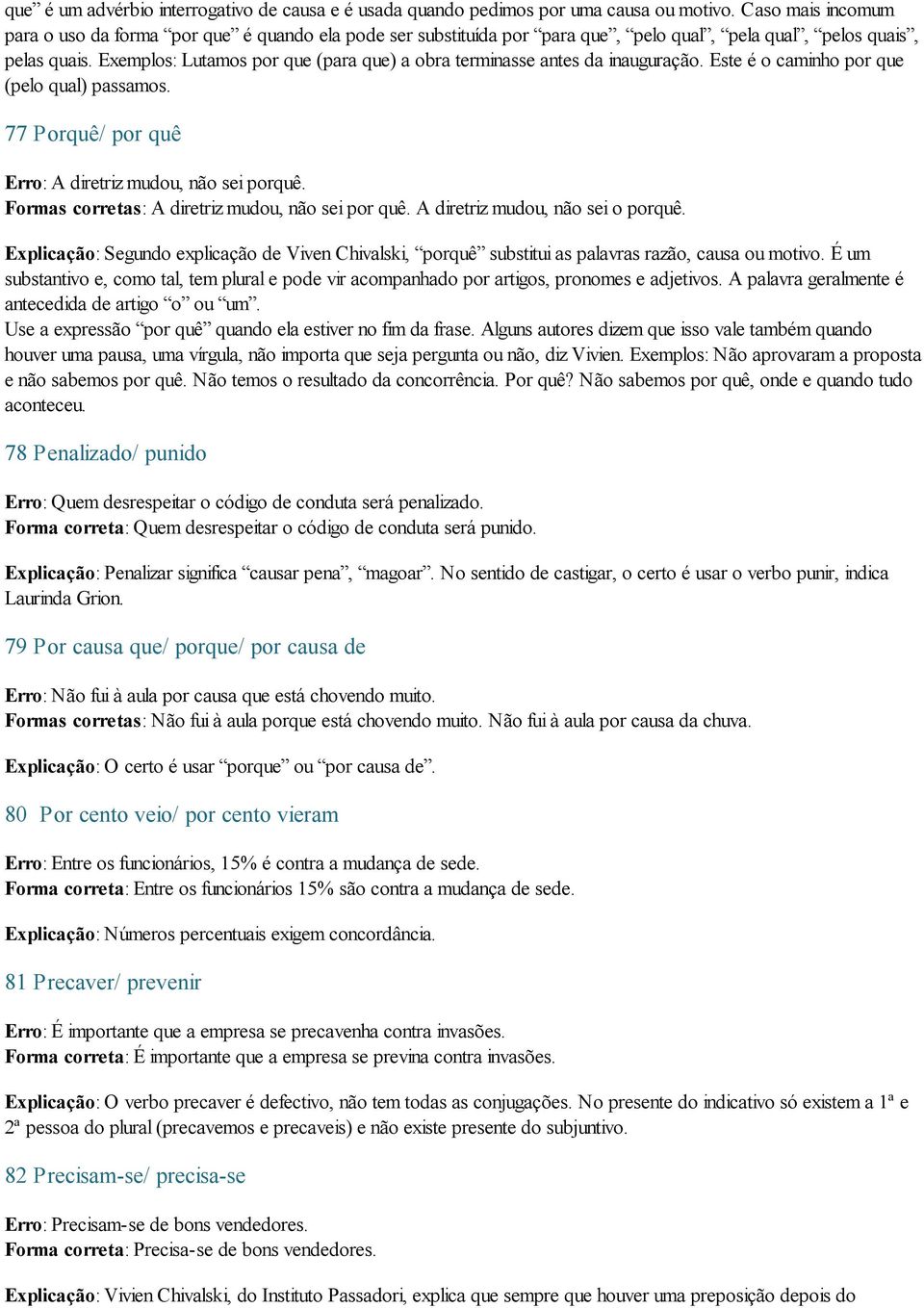 Exemplos: Lutamos por que (para que) a obra terminasse antes da inauguração. Este é o caminho por que (pelo qual) passamos. 77 Porquê/ por quê Erro: A diretriz mudou, não sei porquê.