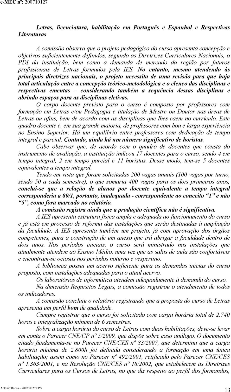 No entanto, mesmo atendendo às principais diretrizes nacionais, o projeto necessita de uma revisão para que haja total articulação entre a concepção teórico-metodológica e o elenco das disciplinas e