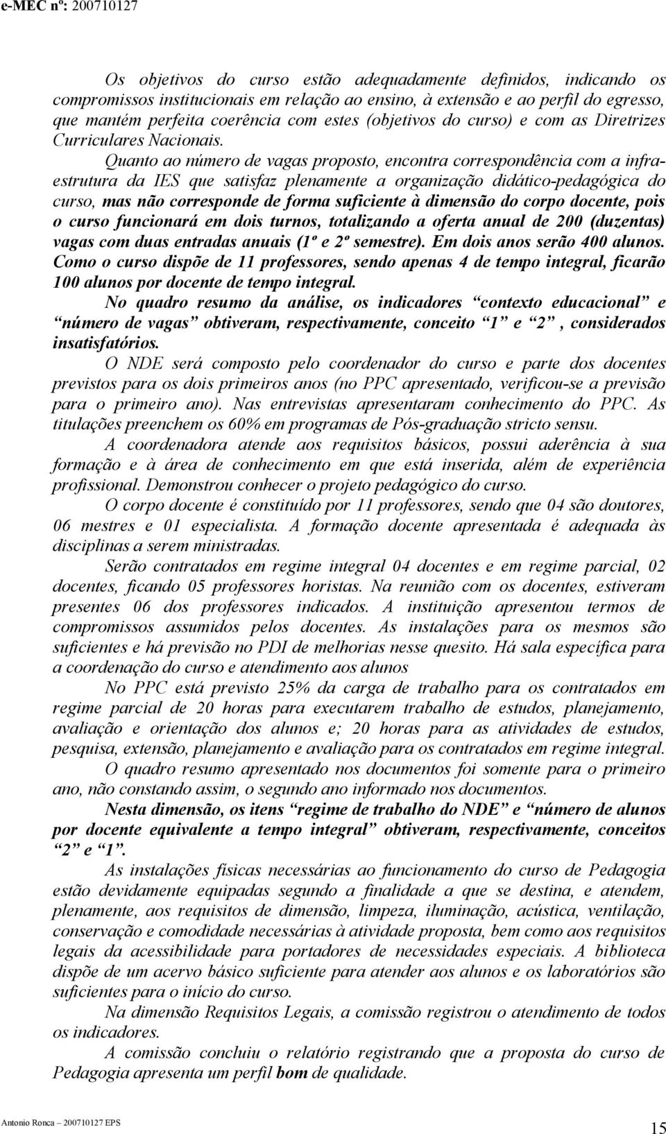 Quanto ao número de vagas proposto, encontra correspondência com a infraestrutura da IES que satisfaz plenamente a organização didático-pedagógica do curso, mas não corresponde de forma suficiente à