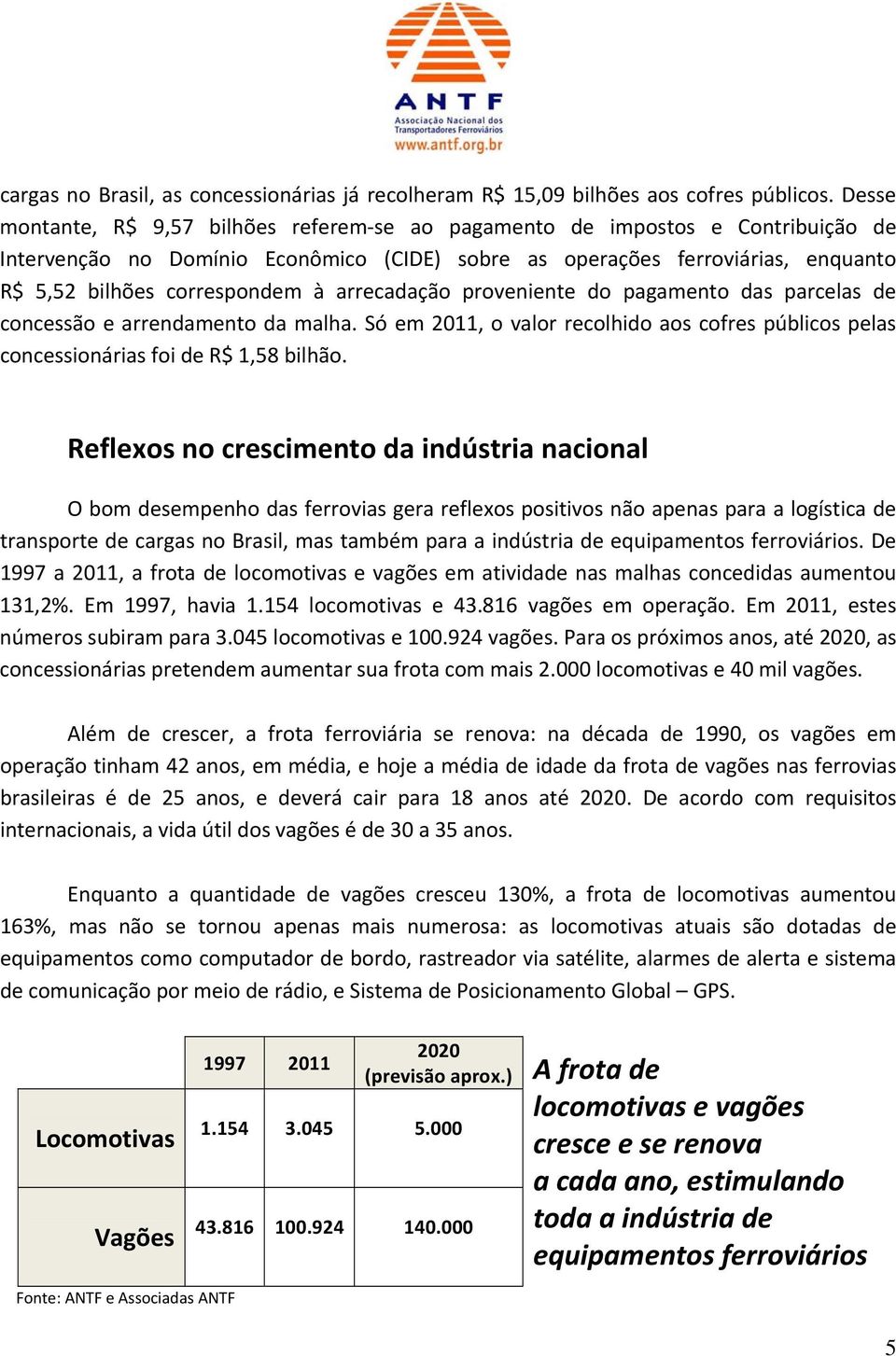 arrecadação proveniente do pagamento das parcelas de concessão e arrendamento da malha. Só em 2011, o valor recolhido aos cofres públicos pelas concessionárias foi de R$ 1,58 bilhão.