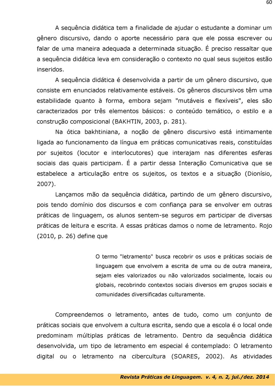 A sequência didática é desenvolvida a partir de um gênero discursivo, que consiste em enunciados relativamente estáveis.