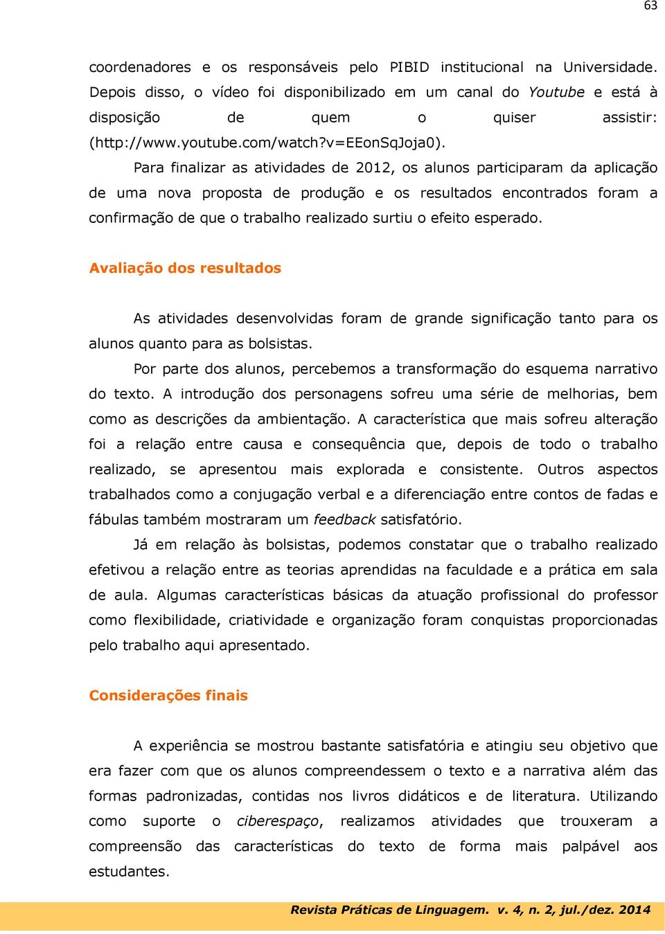 Para finalizar as atividades de 2012, os alunos participaram da aplicação de uma nova proposta de produção e os resultados encontrados foram a confirmação de que o trabalho realizado surtiu o efeito