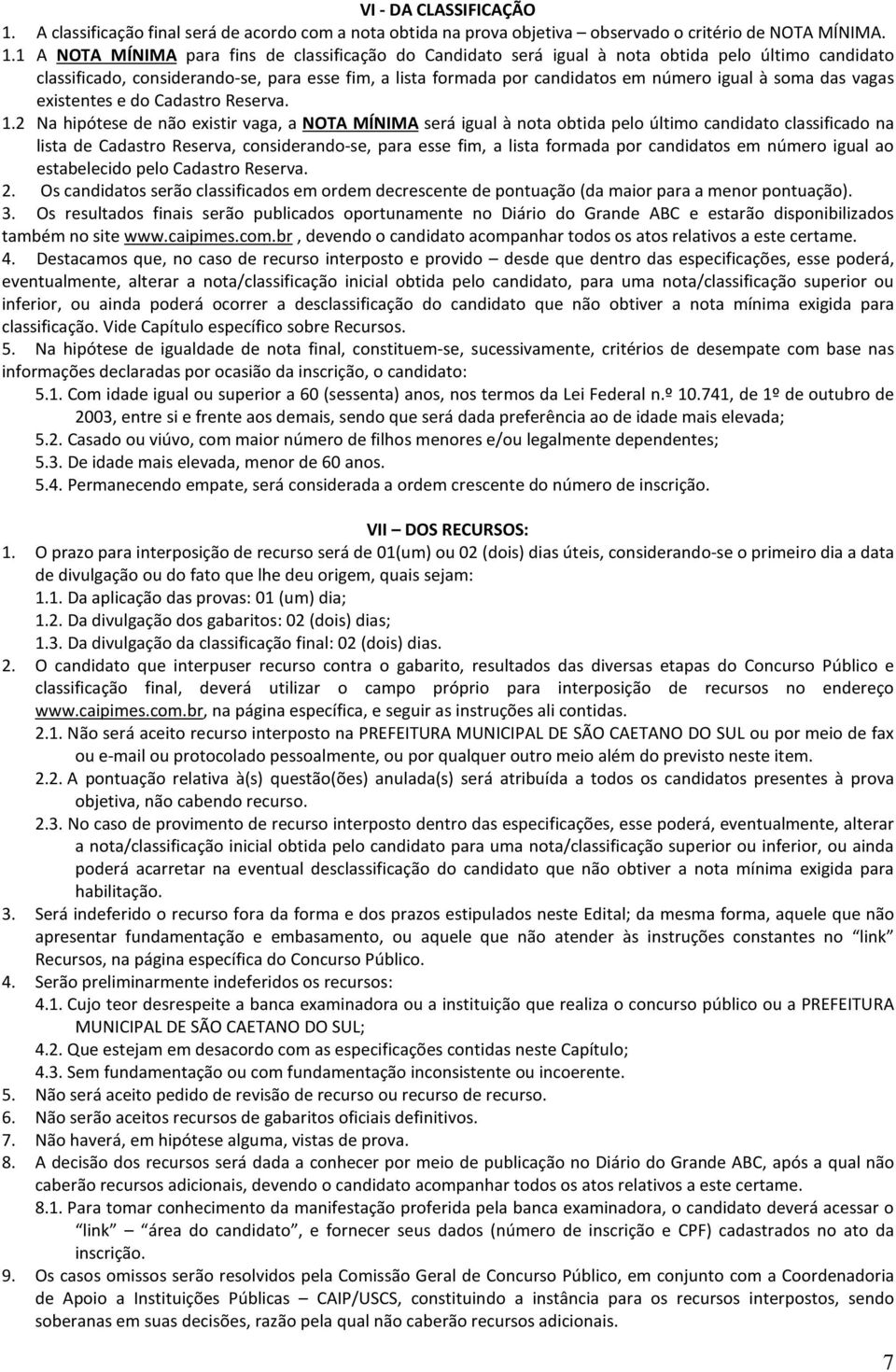 1 A NOTA MÍNIMA para fins de classificação do Candidato será igual à nota obtida pelo último candidato classificado, considerando-se, para esse fim, a lista formada por candidatos em número igual à