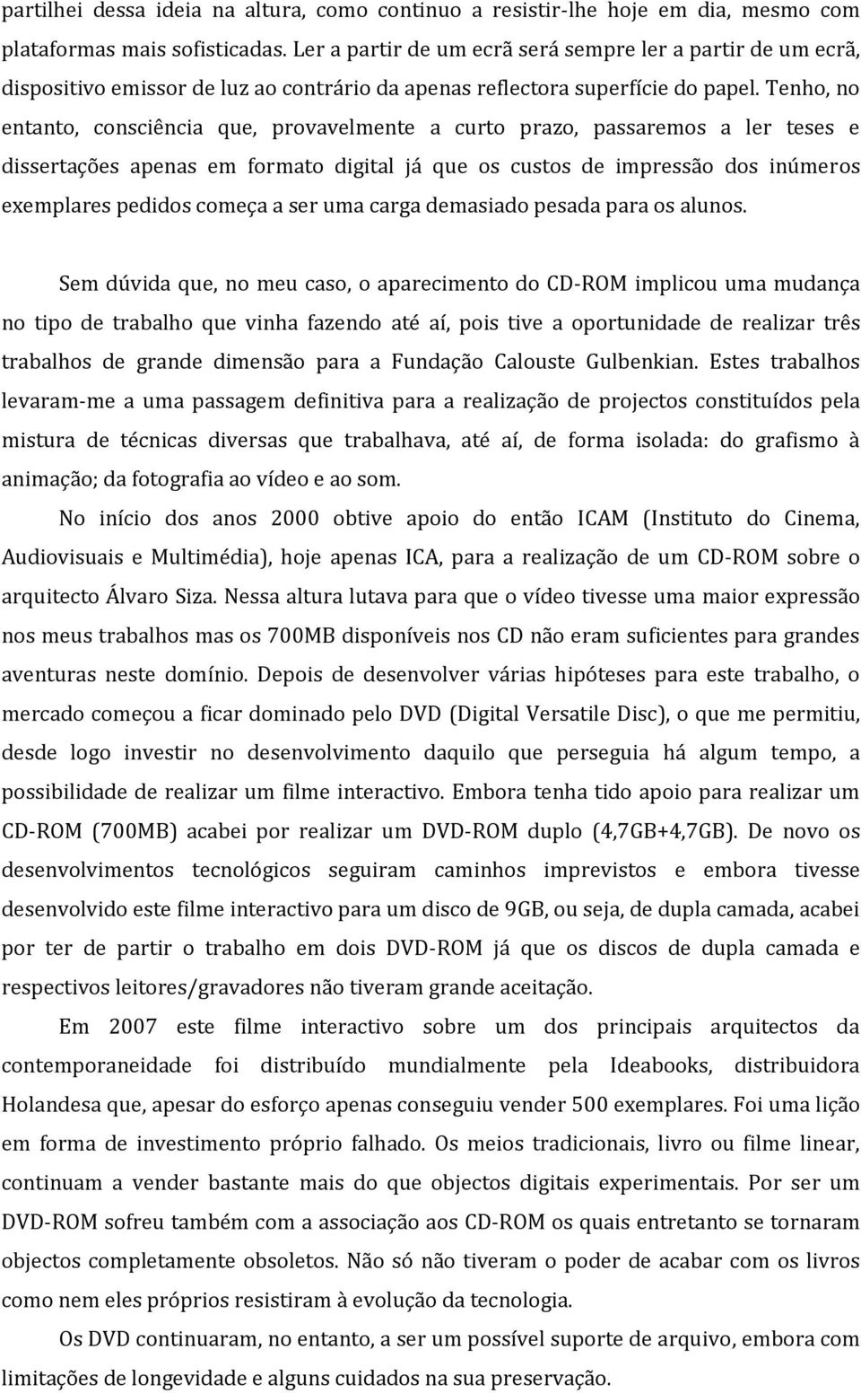 Tenho, no entanto, consciência que, provavelmente a curto prazo, passaremos a ler teses e dissertações apenas em formato digital já que os custos de impressão dos inúmeros exemplares pedidos começa a