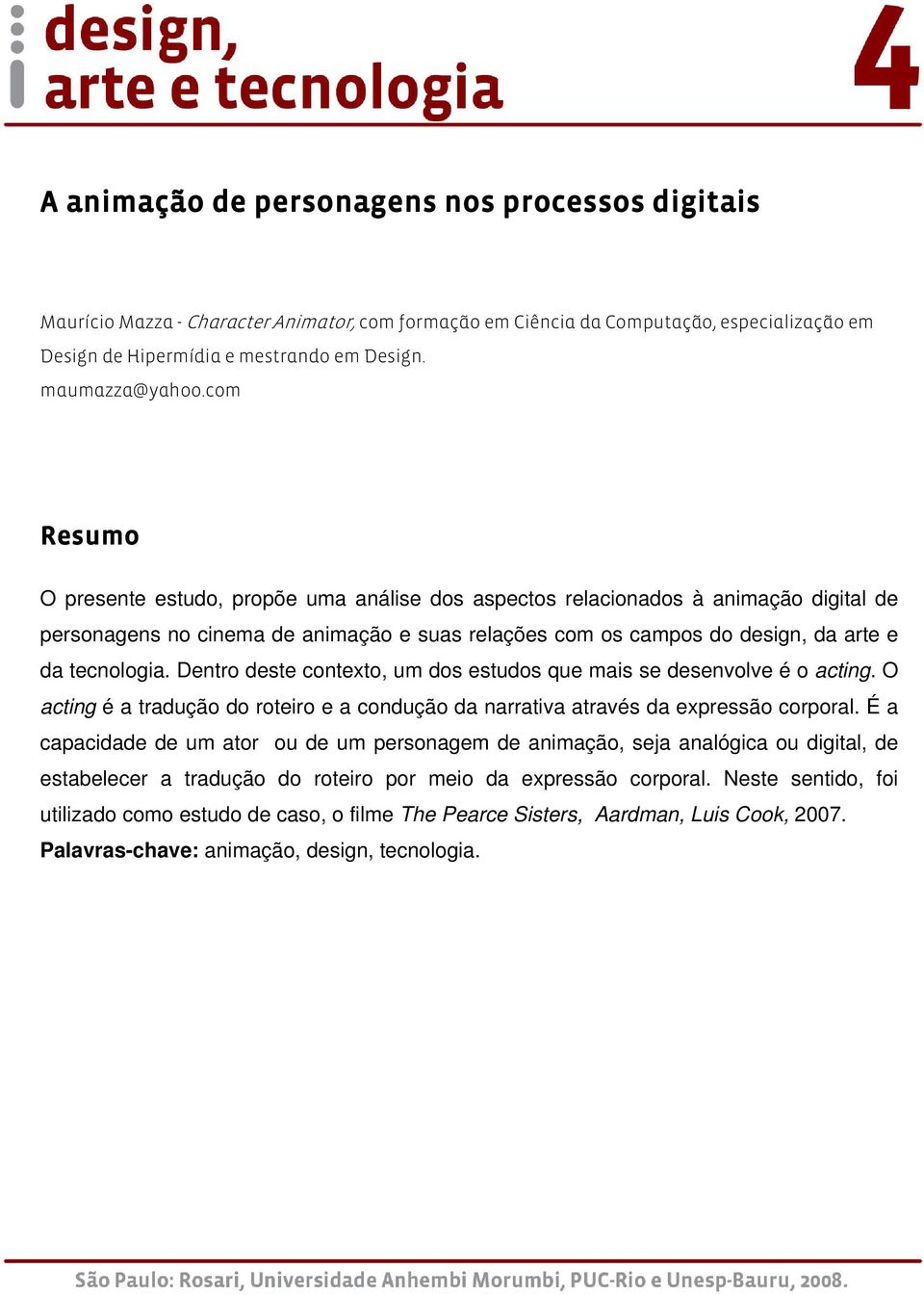 com Resumo O presente estudo, propõe uma análise dos aspectos relacionados à animação digital de personagens no cinema de animação e suas relações com os campos do design, da arte e da tecnologia.