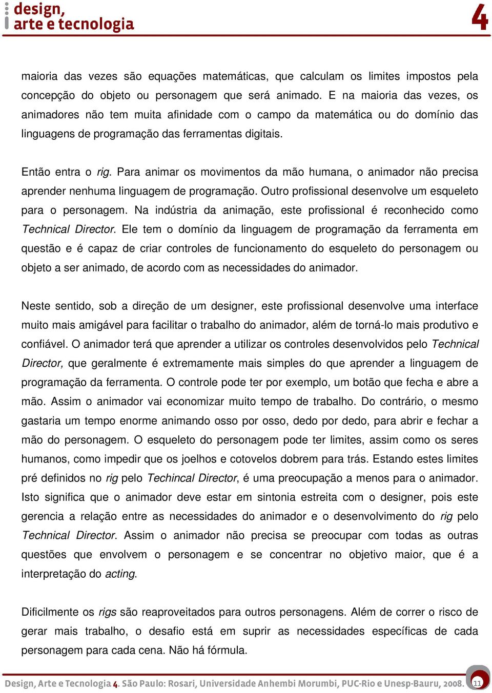 Para animar os movimentos da mão humana, o animador não precisa aprender nenhuma linguagem de programação. Outro profissional desenvolve um esqueleto para o personagem.