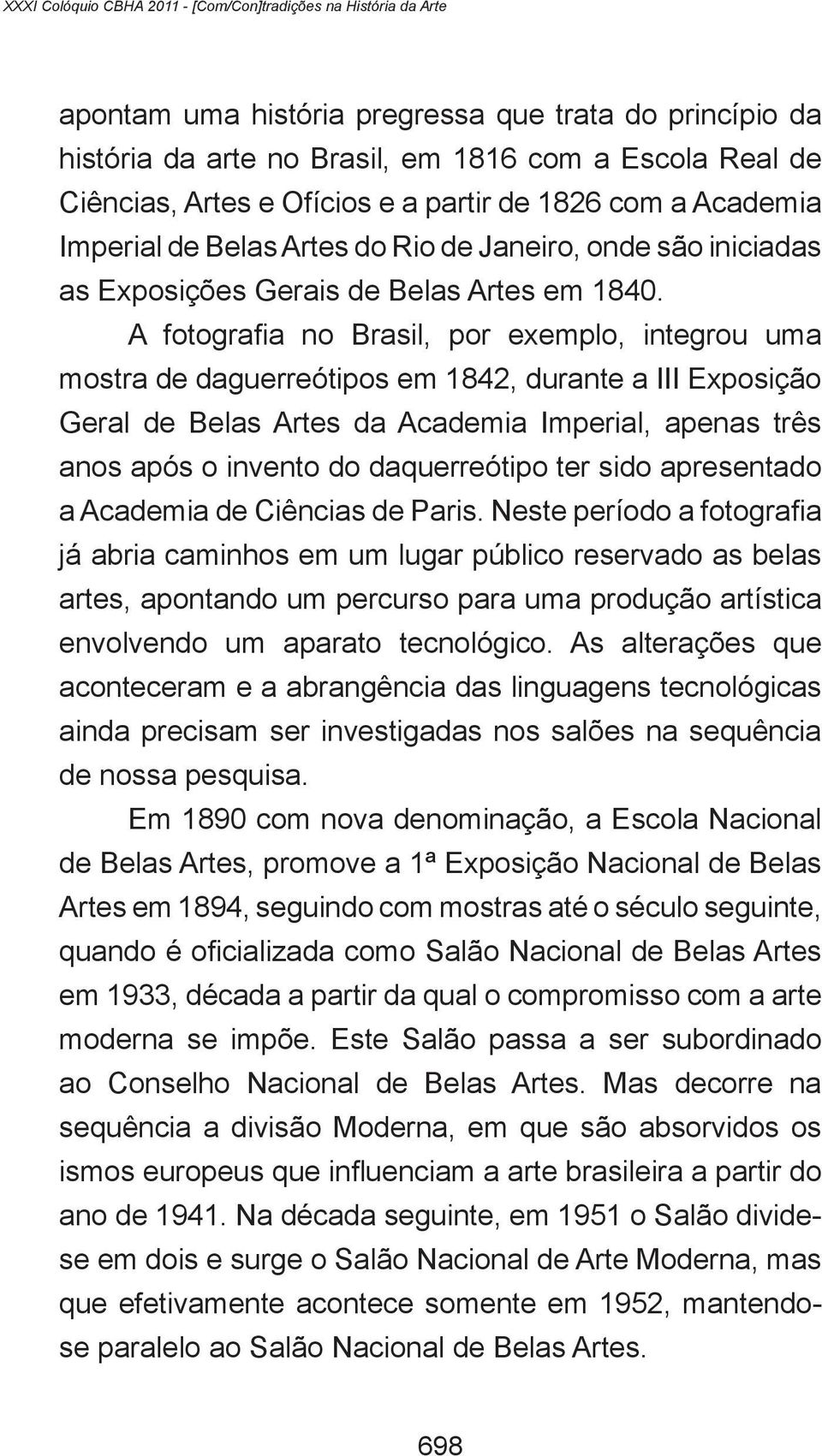 A fotografia no Brasil, por exemplo, integrou uma mostra de daguerreótipos em 1842, durante a III Exposição Geral de Belas Artes da Academia Imperial, apenas três anos após o invento do daquerreótipo