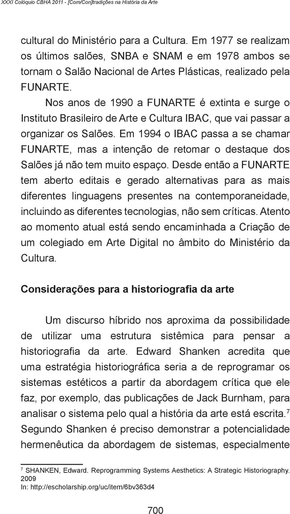 Nos anos de 1990 a FUNARTE é extinta e surge o Instituto Brasileiro de Arte e Cultura IBAC, que vai passar a organizar os Salões.