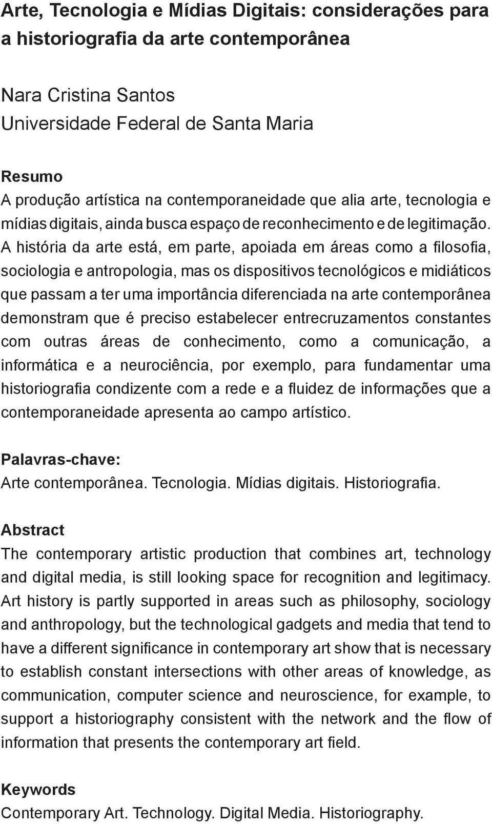 A história da arte está, em parte, apoiada em áreas como a filosofia, sociologia e antropologia, mas os dispositivos tecnológicos e midiáticos que passam a ter uma importância diferenciada na arte