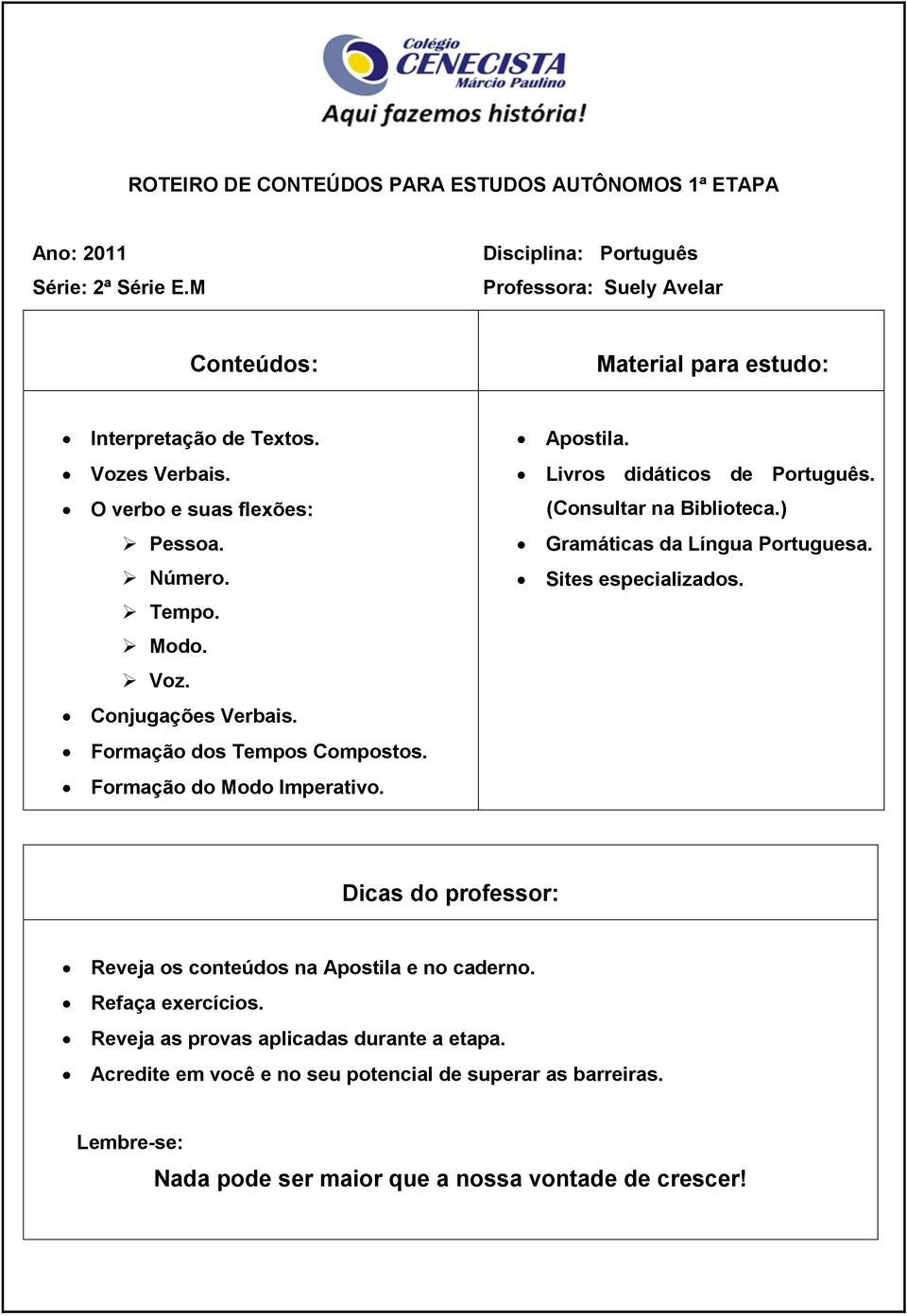 ) Gramáticas da Língua Portuguesa. Sites especializados. Reveja os conteúdos na Apostila e no caderno. Refaça exercícios.