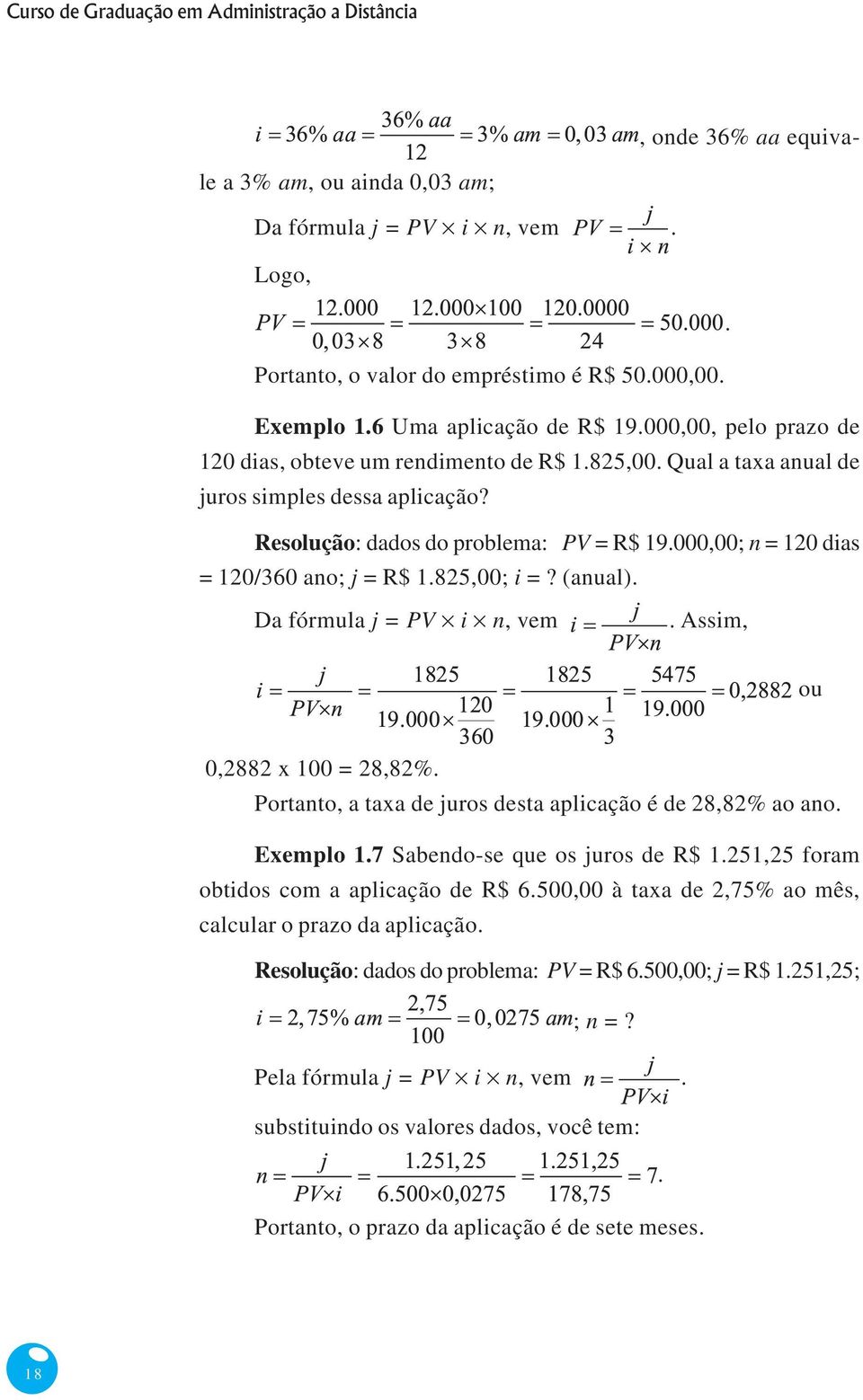 000,00; n = 120 dias = 120/360 ano; j = R$ 1.825,00; i =? (anual). Da fórmula j = PV i n, vem. Assim, ou 0,2882 x 100 = 28,82%. Portanto, a taxa de juros desta aplicação é de 28,82% ao ano. Exemplo 1.