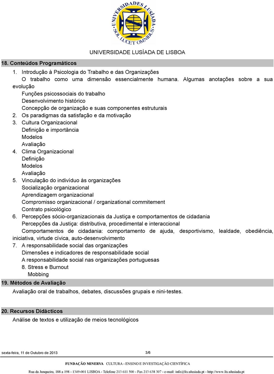 Os paradigmas da satisfação e da motivação 3. Cultura Organizacional Definição e importância Modelos Avaliação 4. Clima Organizacional Definição Modelos Avaliação 5.