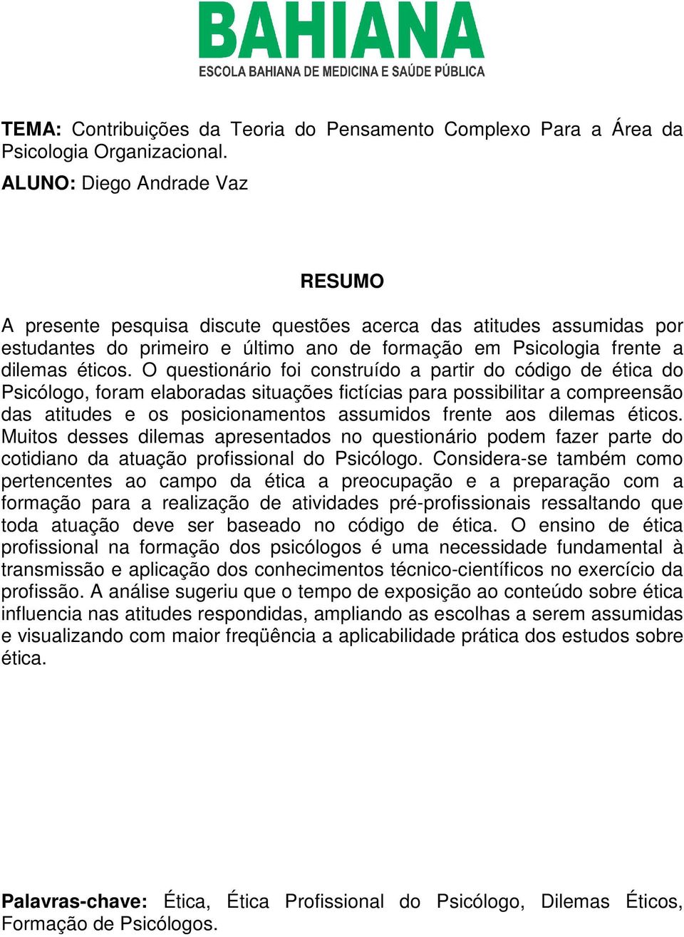 O questionário foi construído a partir do código de ética do Psicólogo, foram elaboradas situações fictícias para possibilitar a compreensão das atitudes e os posicionamentos assumidos frente aos