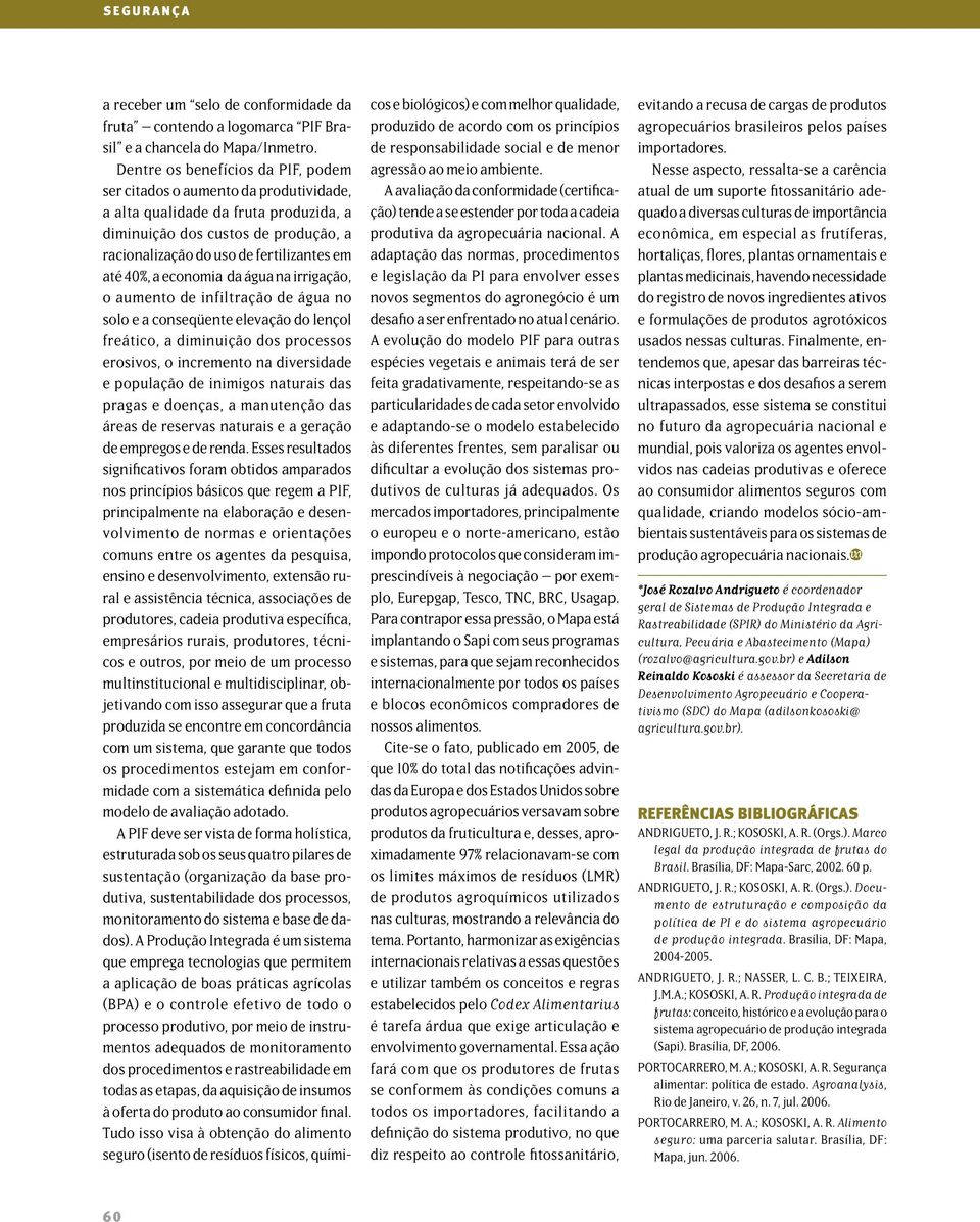 40%, a economia da água na irrigação, o aumento de infiltração de água no solo e a conseqüente elevação do lençol freático, a diminuição dos processos erosivos, o incremento na diversidade e