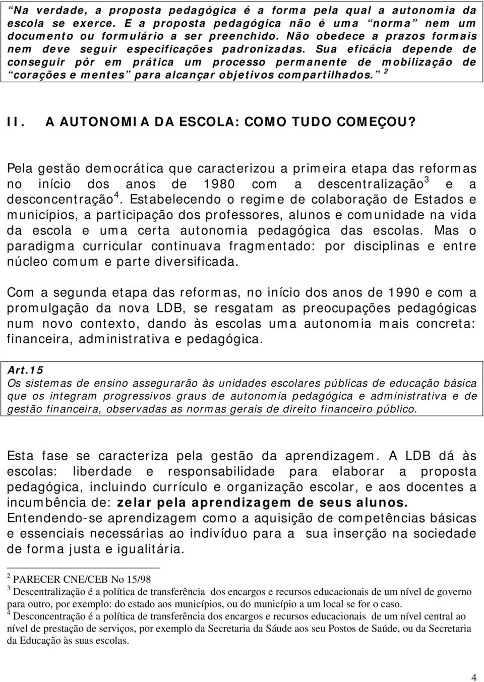 Sua eficácia depende de conseguir pôr em prática um processo permanente de mobilização de corações e mentes para alcançar objetivos compartilhados. 2 II. A AUTONOMIA DA ESCOLA: COMO TUDO COMEÇOU?