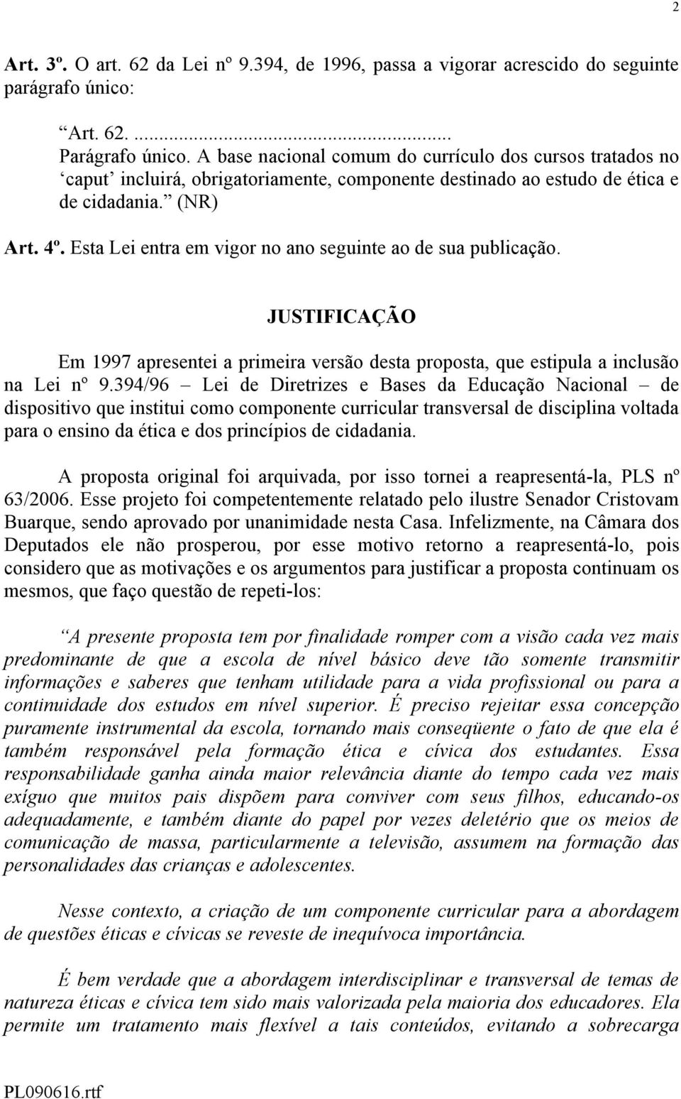 Esta Lei entra em vigor no ano seguinte ao de sua publicação. JUSTIFICAÇÃO Em 1997 apresentei a primeira versão desta proposta, que estipula a inclusão na Lei nº 9.