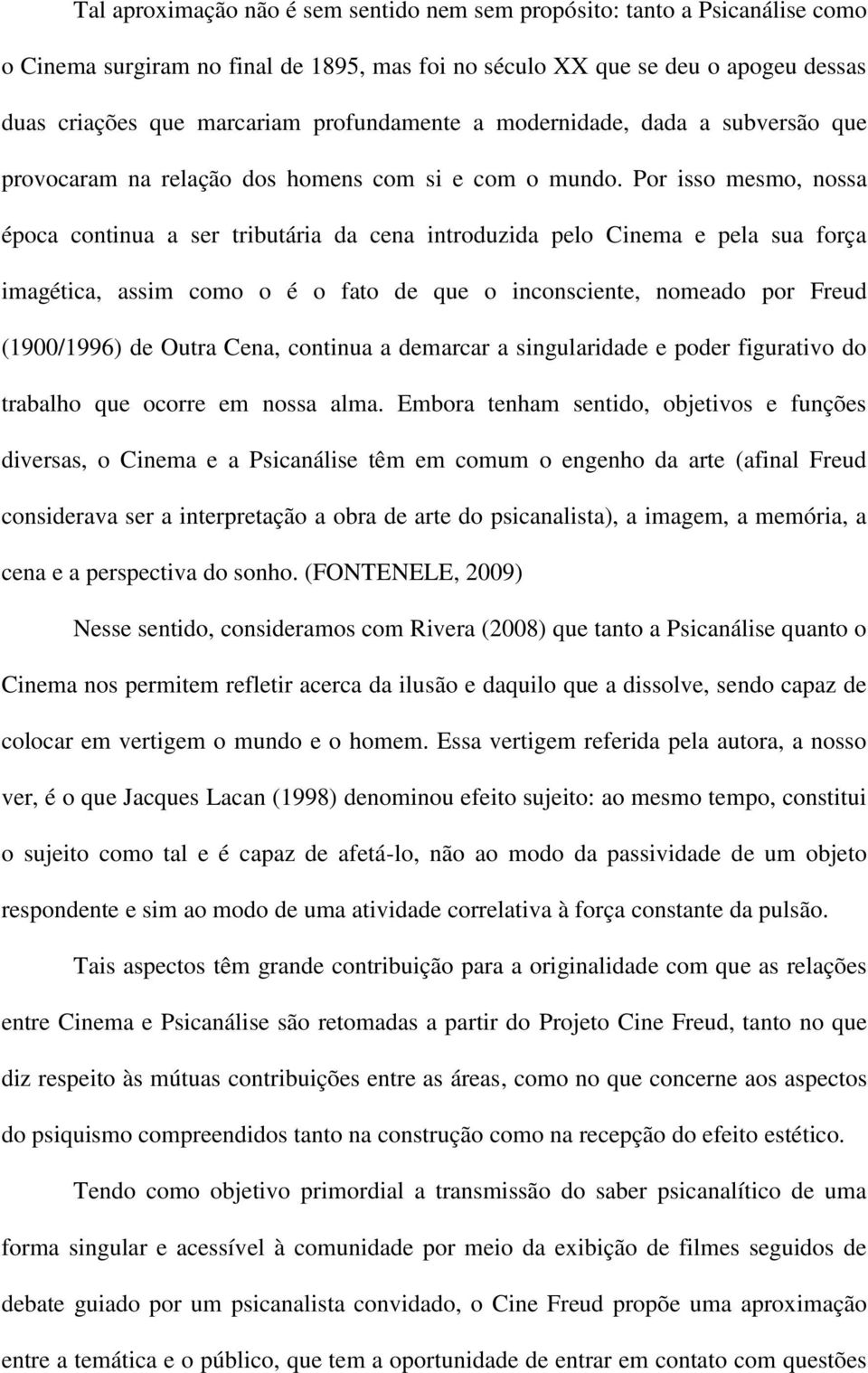 Por isso mesmo, nossa época continua a ser tributária da cena introduzida pelo Cinema e pela sua força imagética, assim como o é o fato de que o inconsciente, nomeado por Freud (1900/1996) de Outra