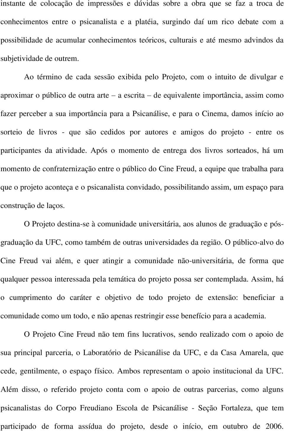 Ao término de cada sessão exibida pelo Projeto, com o intuito de divulgar e aproximar o público de outra arte a escrita de equivalente importância, assim como fazer perceber a sua importância para a