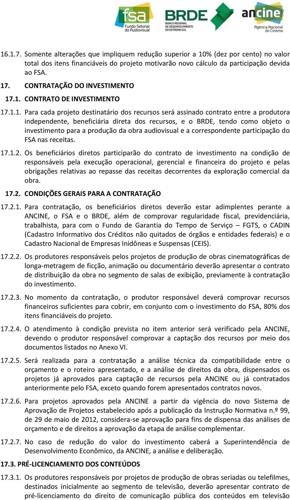 .1. CONTRATO DE INVESTIMENTO 17.1.1. Para cada projeto destinatário dos recursos será assinado contrato entre a produtora independente, beneficiária direta dos recursos, e o BRDE, tendo como objeto o