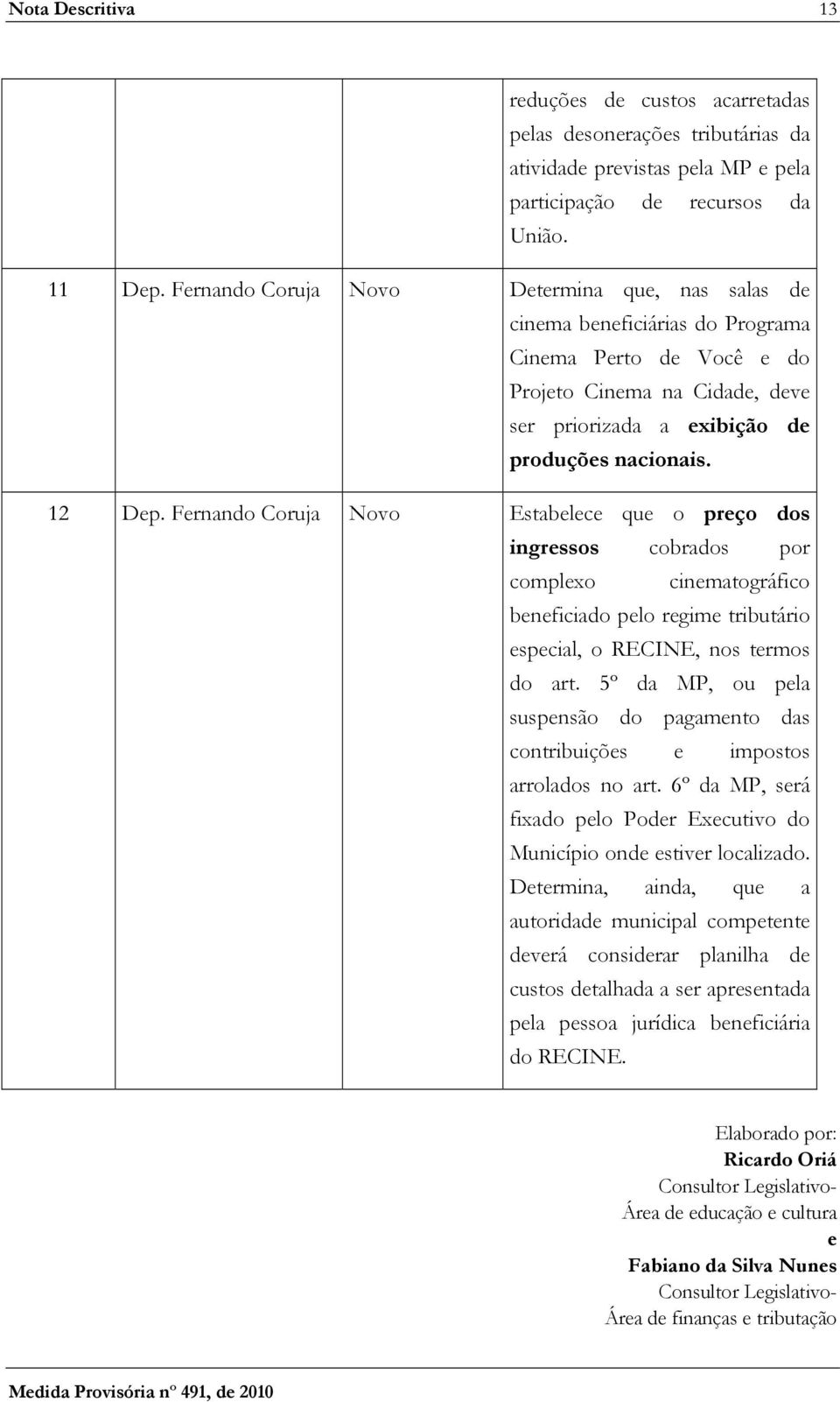 Fernando Coruja Novo Estabelece que o preço dos ingressos cobrados por complexo cinematográfico beneficiado pelo regime tributário especial, o RECINE, nos termos do art.