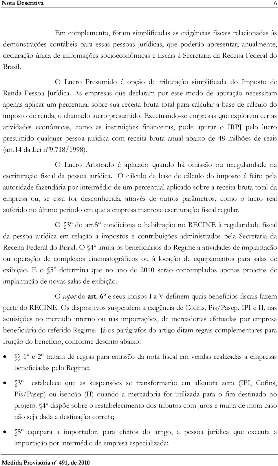 As empresas que declaram por esse modo de apuração necessitam apenas aplicar um percentual sobre sua receita bruta total para calcular a base de cálculo do imposto de renda, o chamado lucro presumido.