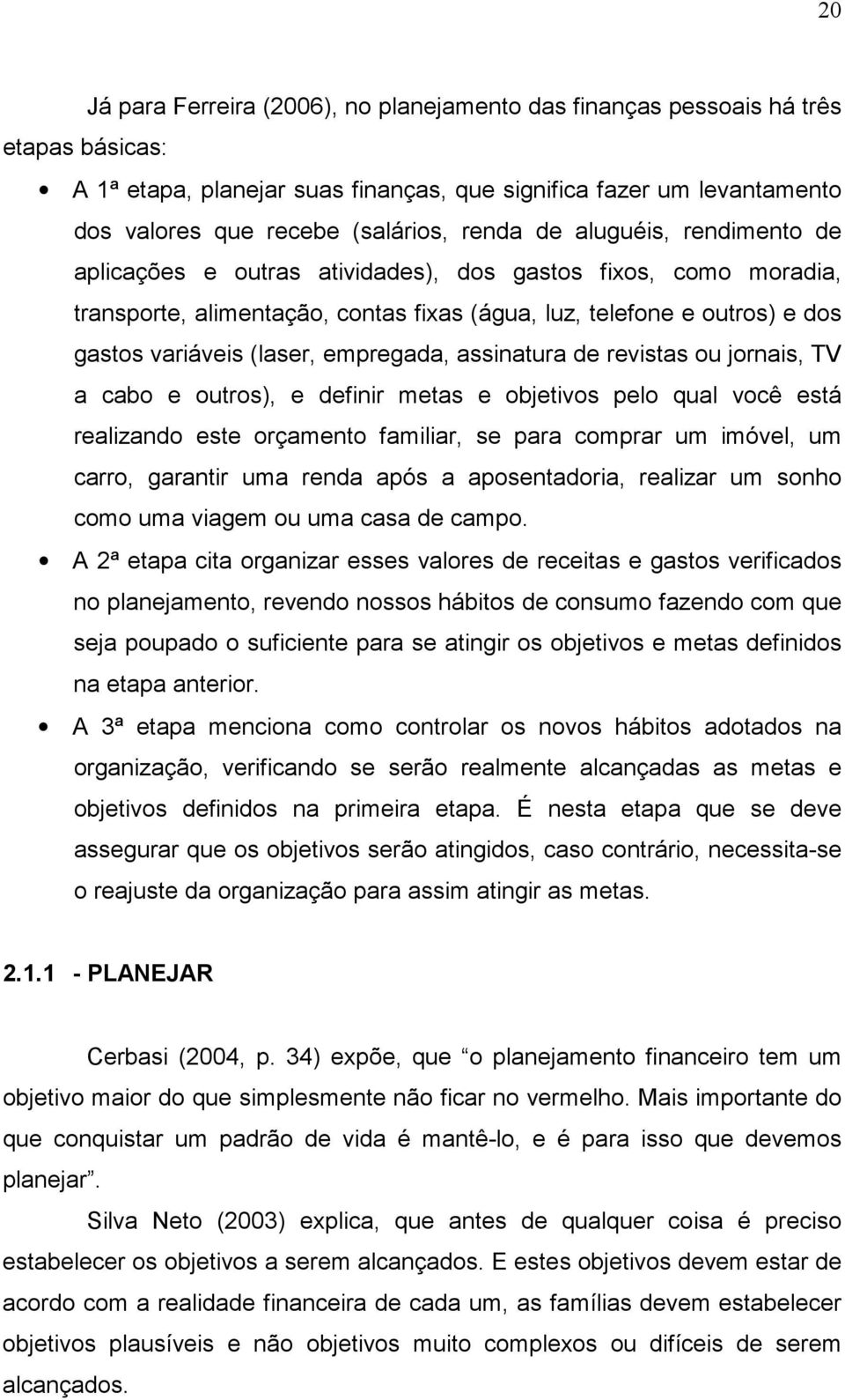 empregada, assinatura de revistas ou jornais, TV a cabo e outros), e definir metas e objetivos pelo qual você está realizando este orçamento familiar, se para comprar um imóvel, um carro, garantir