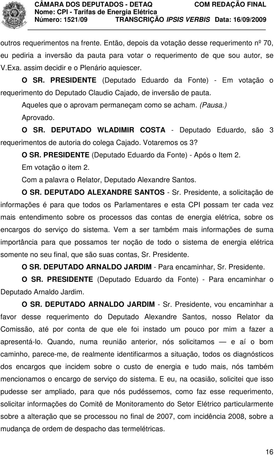 Aqueles que o aprovam permaneçam como se acham. (Pausa.) Aprovado. O SR. DEPUTADO WLADIMIR COSTA - Deputado Eduardo, são 3 requerimentos de autoria do colega Cajado. Votaremos os 3? O SR. PRESIDENTE (Deputado Eduardo da Fonte) - Após o Item 2.