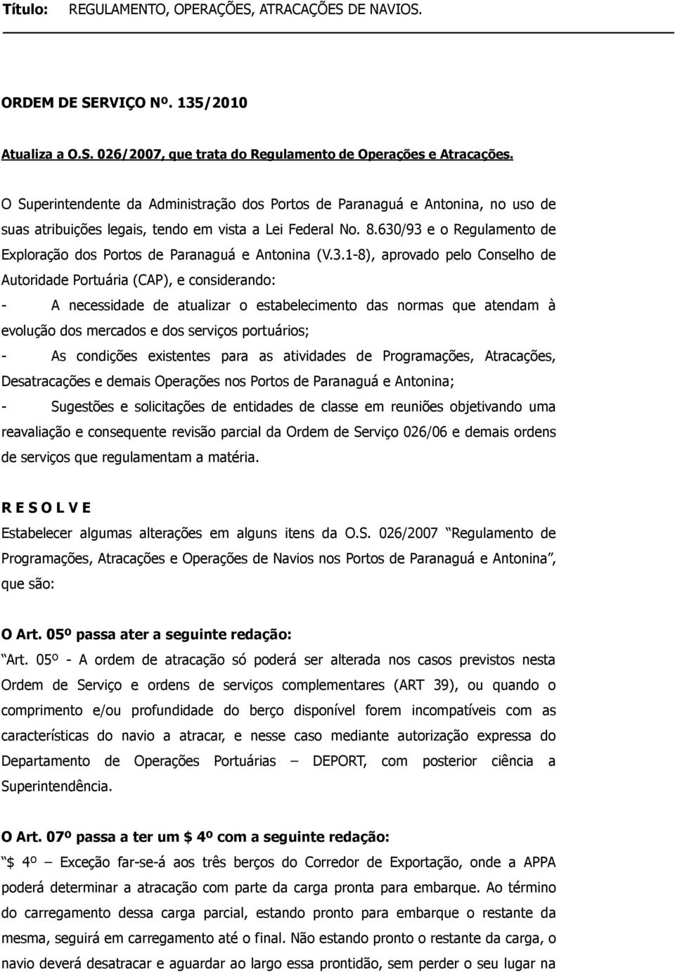 630/93 e o Regulamento de Exploração dos Portos de Paranaguá e Antonina (V.3.1-8), aprovado pelo Conselho de Autoridade Portuária (CAP), e considerando: - A necessidade de atualizar o estabelecimento