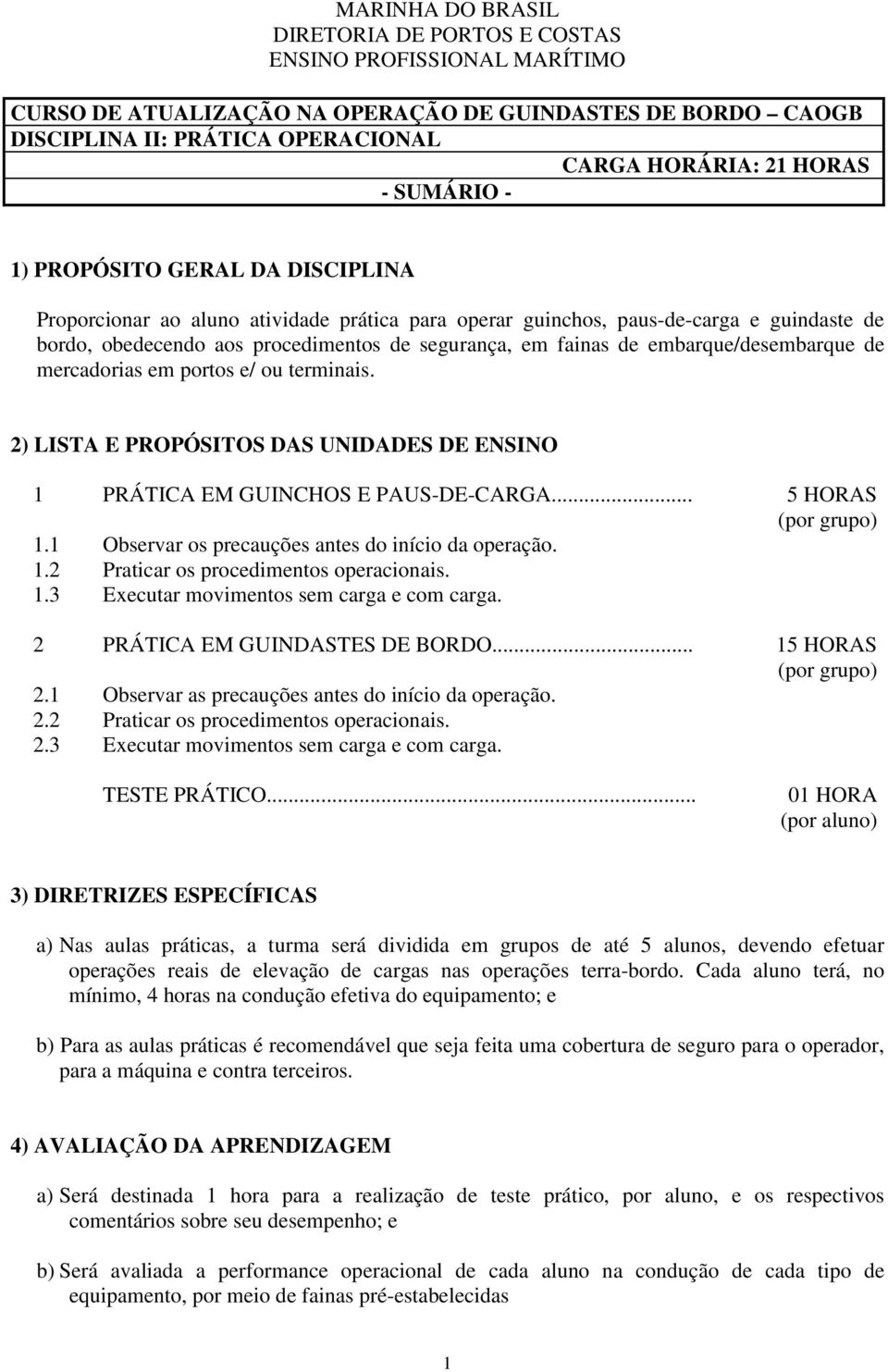 embarque/desembarque de mercadorias em portos e/ ou terminais. 2) LISTA E PROPÓSITOS DAS UNIDADES DE ENSINO 1 PRÁTICA EM GUINCHOS E PAUS-DE-CARGA... 5 HORAS (por grupo) 1.