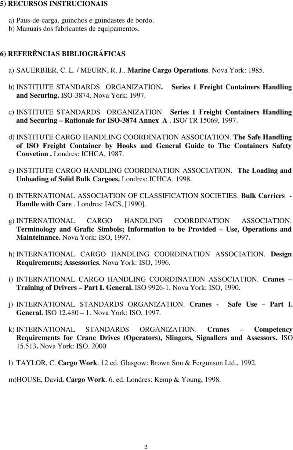 Series 1 Freight Containers Handling and Securing Rationale for ISO-3874 Annex A. ISO/ TR 15069, 1997. d) INSTITUTE CARGO HANDLING COORDINATION ASSOCIATION.